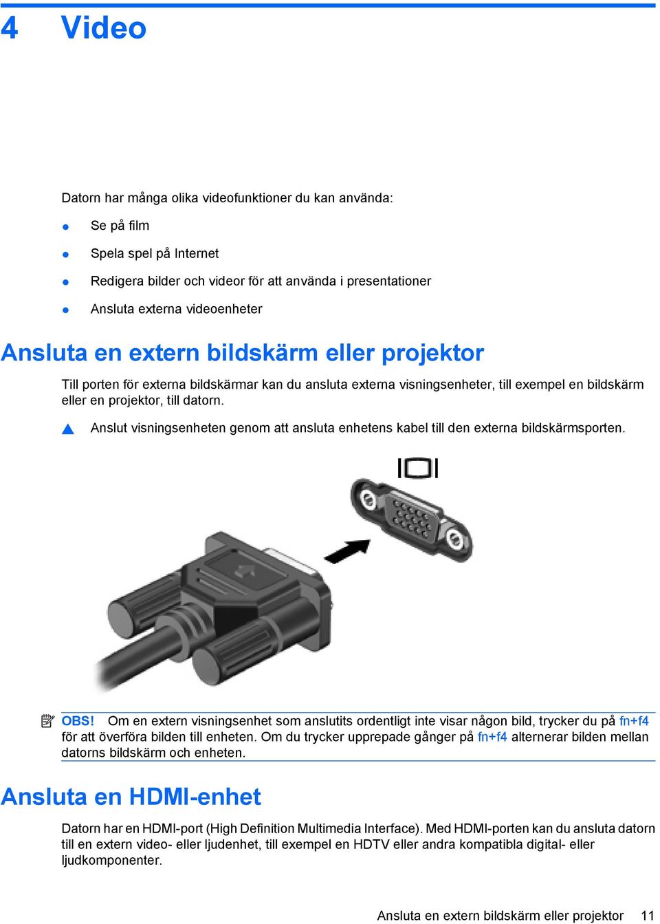 Anslut visningsenheten genom att ansluta enhetens kabel till den externa bildskärmsporten. OBS!