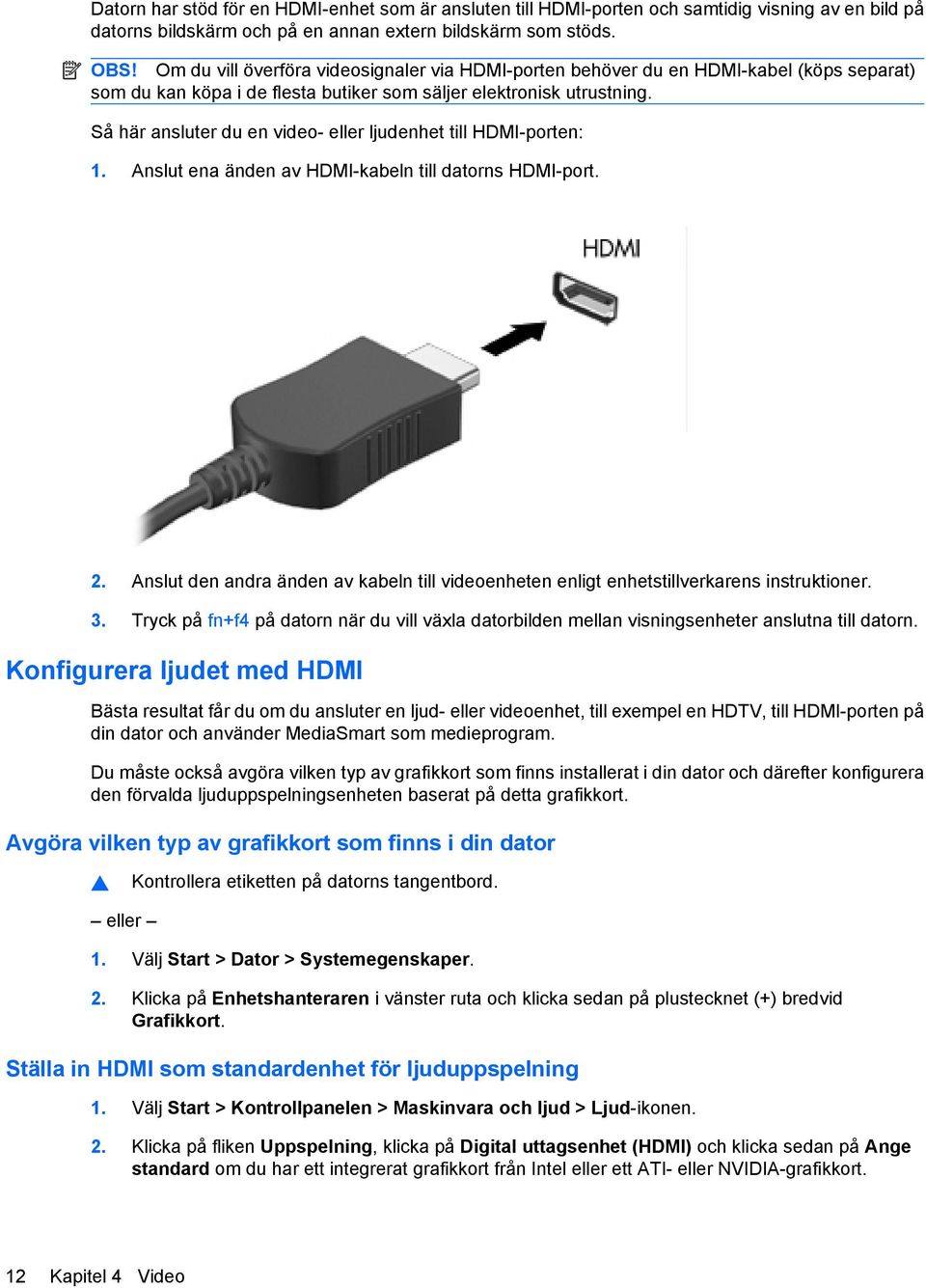 Så här ansluter du en video- eller ljudenhet till HDMI-porten: 1. Anslut ena änden av HDMI-kabeln till datorns HDMI-port. 2.