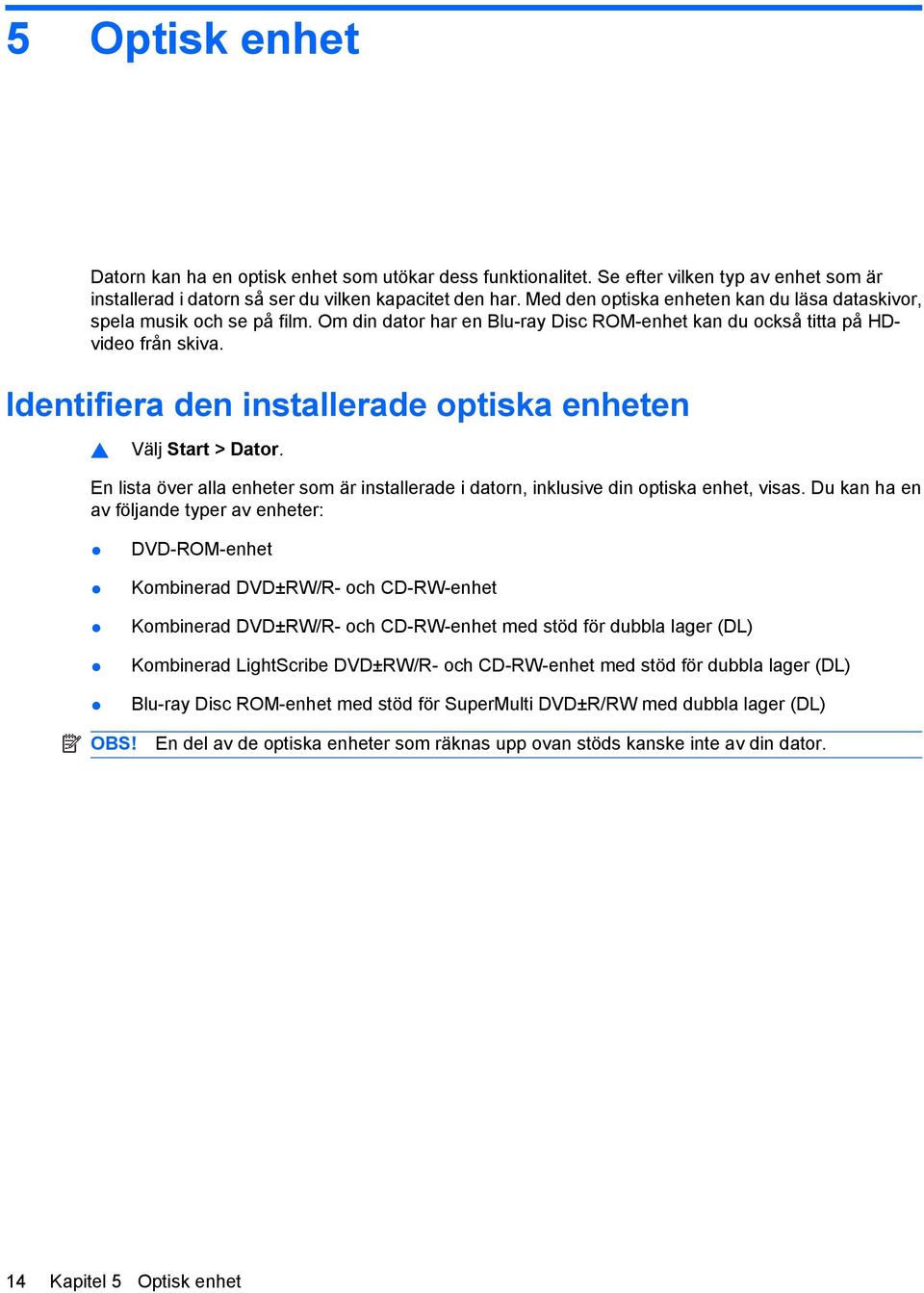 Identifiera den installerade optiska enheten Välj Start > Dator. En lista över alla enheter som är installerade i datorn, inklusive din optiska enhet, visas.