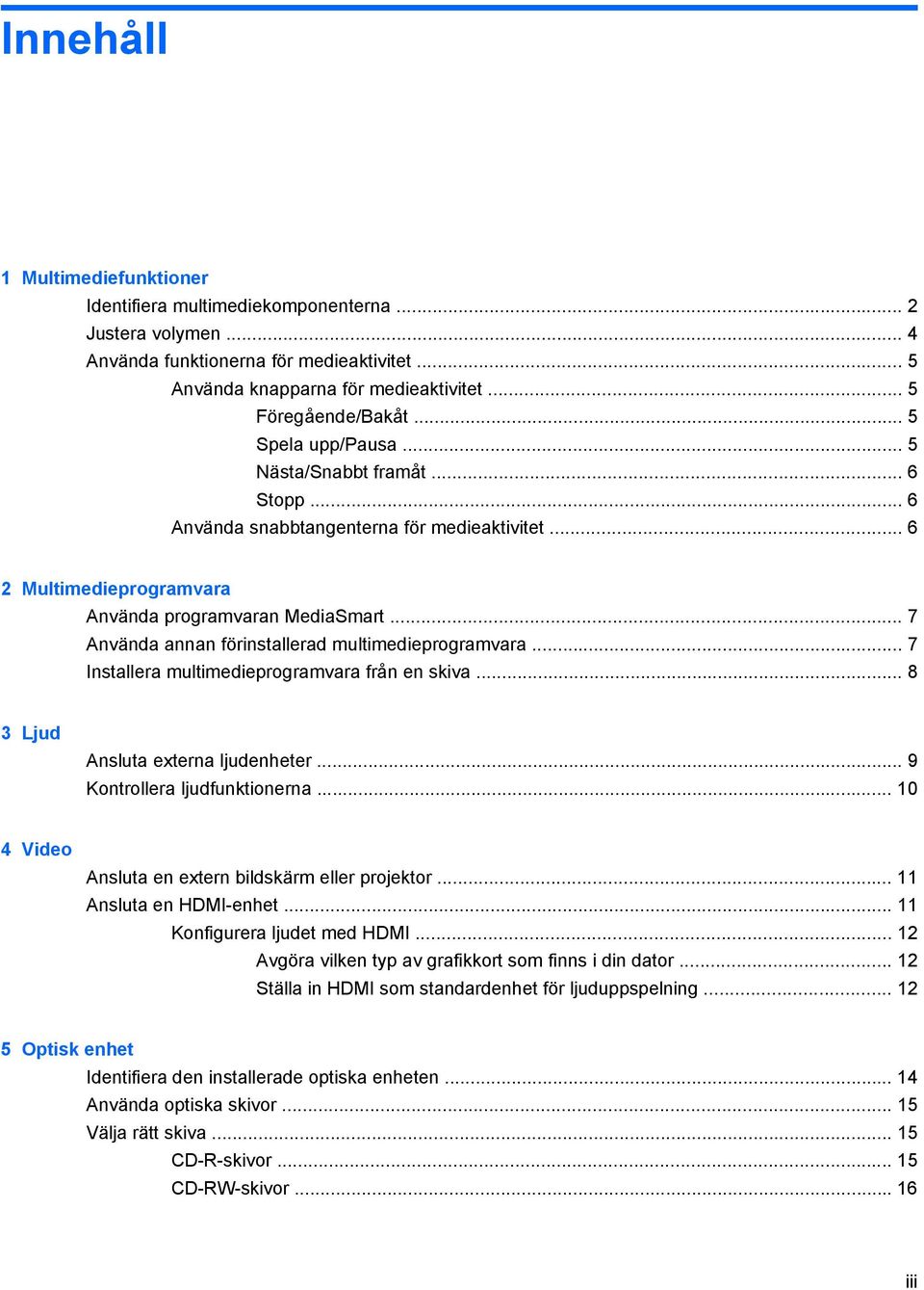 .. 7 Använda annan förinstallerad multimedieprogramvara... 7 Installera multimedieprogramvara från en skiva... 8 3 Ljud Ansluta externa ljudenheter... 9 Kontrollera ljudfunktionerna.