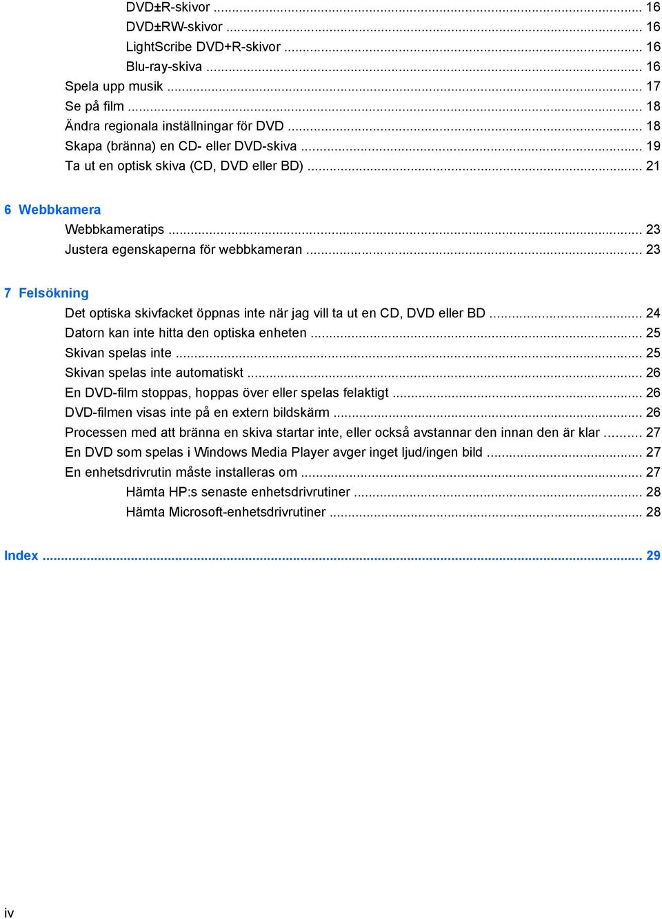 .. 23 7 Felsökning Det optiska skivfacket öppnas inte när jag vill ta ut en CD, DVD eller BD... 24 Datorn kan inte hitta den optiska enheten... 25 Skivan spelas inte.