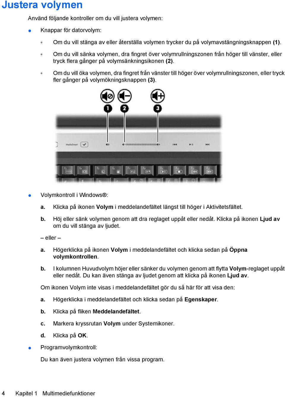 Om du vill öka volymen, dra fingret från vänster till höger över volymrullningszonen, eller tryck fler gånger på volymökningsknappen (3). Volymkontroll i Windows : a.