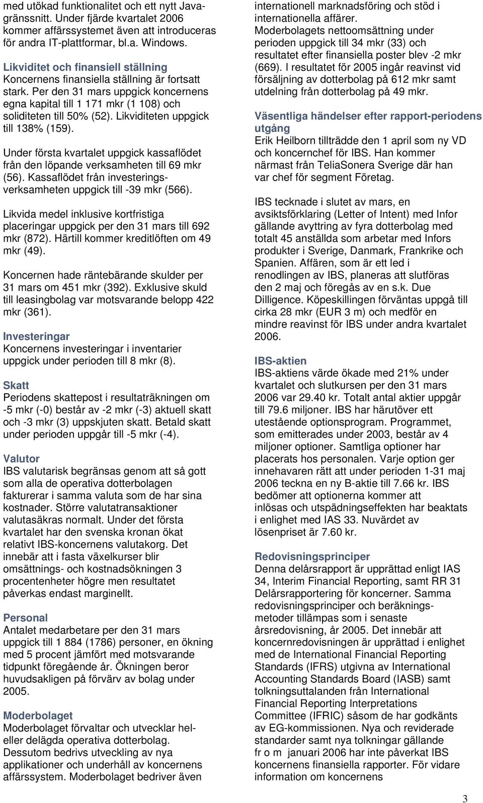 Likviditeten uppgick till 138% (159). Under första kvartalet uppgick kassaflödet från den löpande verksamheten till 69 mkr (56). Kassaflödet från investeringsverksamheten uppgick till -39 mkr (566).