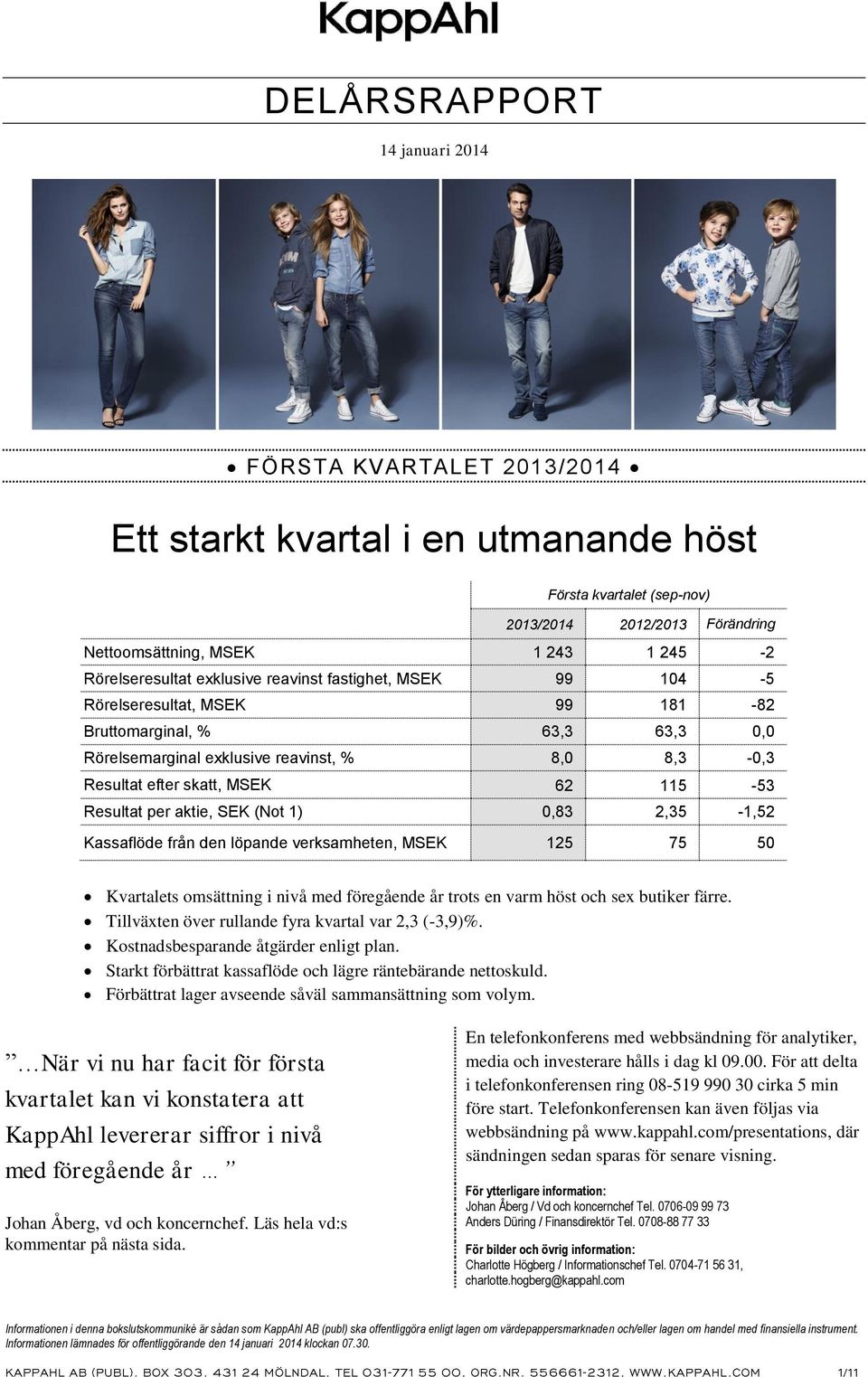 0,83 2,35-1,52 Kassaflöde från den löpande verksamheten, MSEK 125 75 50 Kvartalets omsättning i nivå med föregående år trots en varm höst och sex butiker färre.