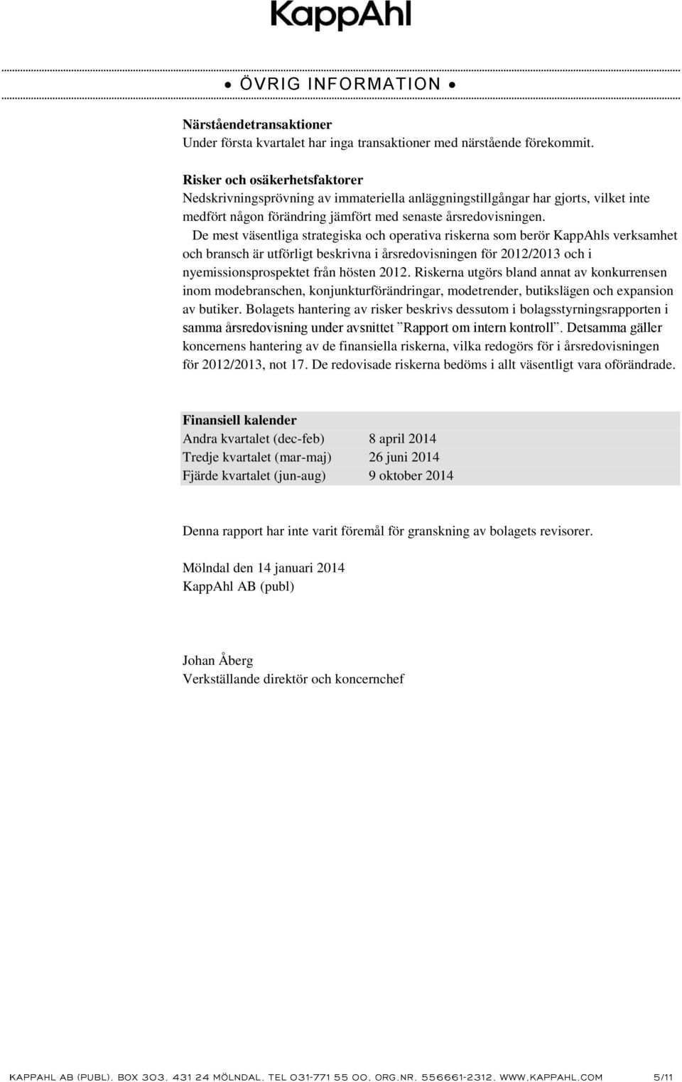 De mest väsentliga strategiska och operativa riskerna som berör KappAhls verksamhet och bransch är utförligt beskrivna i årsredovisningen för och i nyemissionsprospektet från hösten 2012.