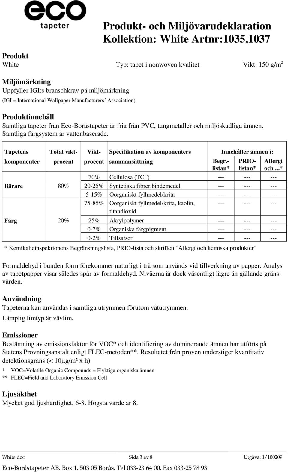 75-85% Oorganiskt fyllmedel/krita, kaolin, --- --- --- Färg 20% 25% Akrylpolymer --- --- --- 0-7% Organiska