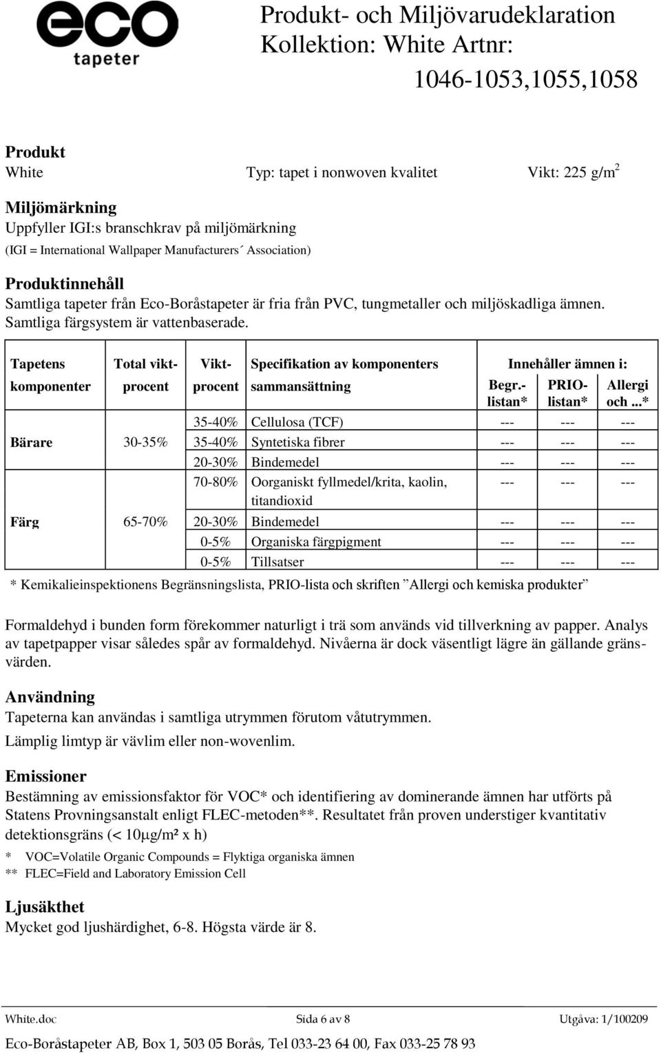 Oorganiskt fyllmedel/krita, kaolin, --- --- --- Färg 65-70% 20-30% Bindemedel --- --- --- 0-5% Organiska