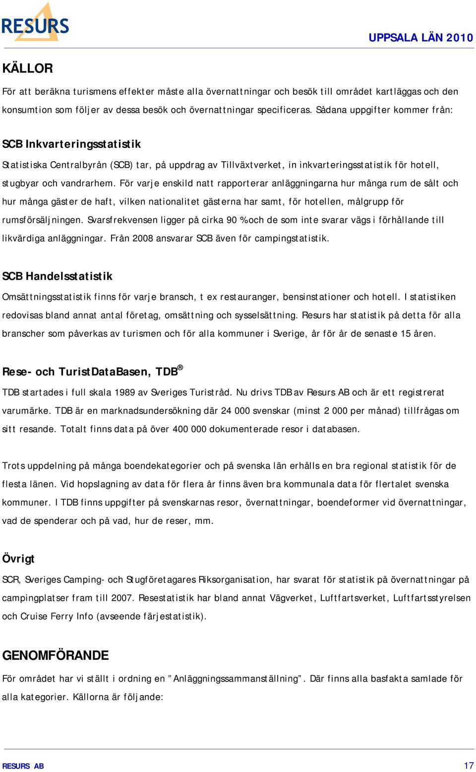 För varje enskild natt rapporterar anläggningarna hur många rum de sålt och hur många gäster de haft, vilken nationalitet gästerna har samt, för hotellen, målgrupp för rumsförsäljningen.