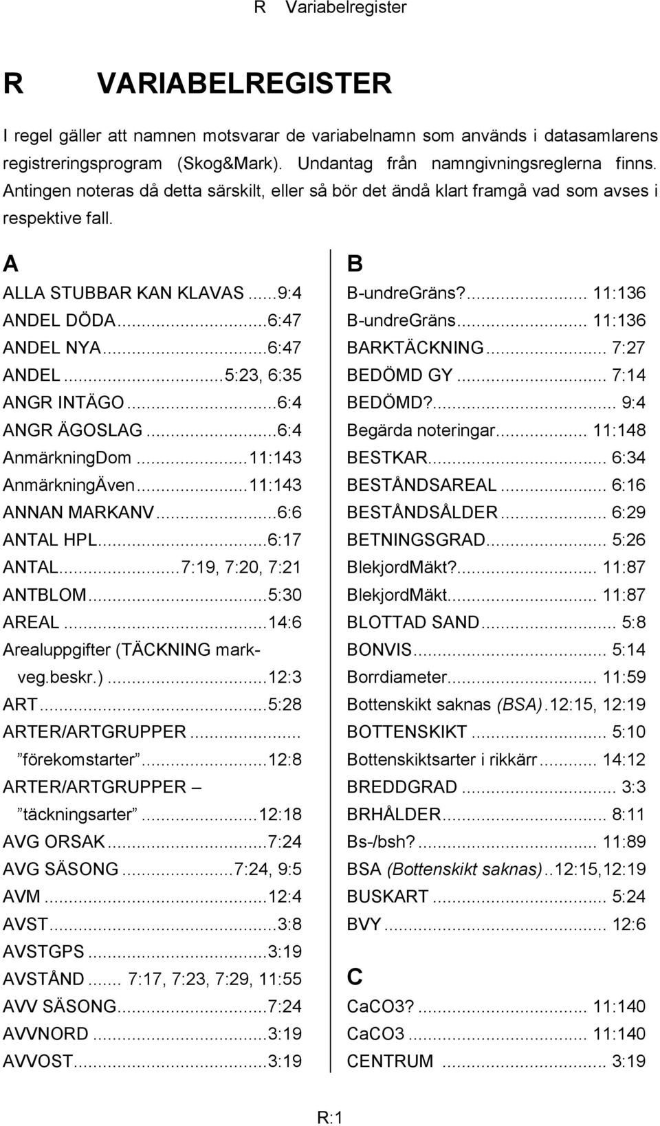 .. 6:4 ANGR ÄGOSLAG... 6:4 AnmärkningDom... 11:143 AnmärkningÄven... 11:143 ANNAN MARKANV... 6:6 ANTAL HPL... 6:17 ANTAL... 7:19, 7:20, 7:21 ANTBLOM... 5:30 AREAL.