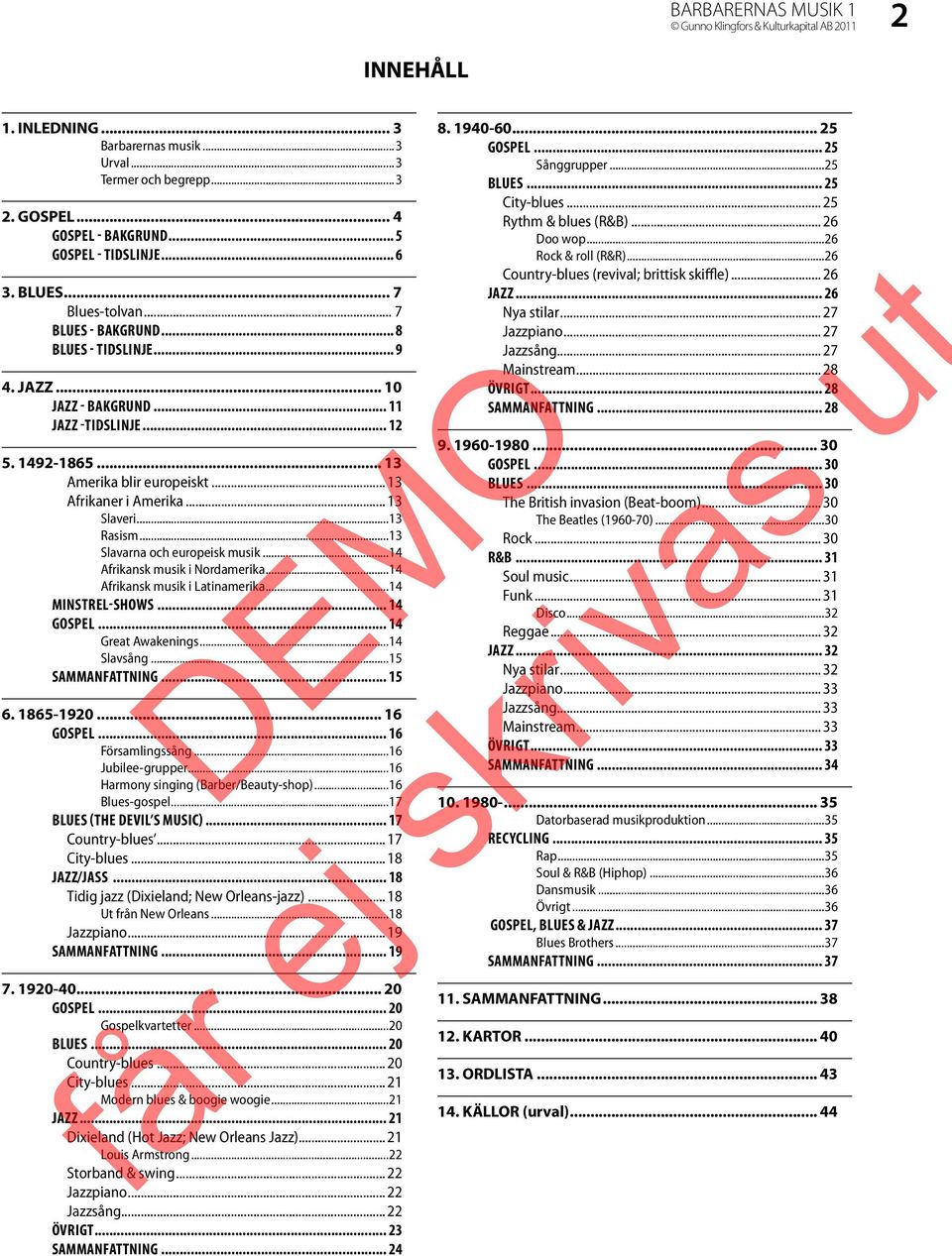 .. 13 Slaveri...13 Rasism...13 Slavarna och europeisk musik...14 Afrikansk musik i Nordamerika...14 Afrikansk musik i Latinamerika...14 MINSTREL-SHOWS... 14 GOSPEL... 14 Great Awakenings...14 Slavsång.