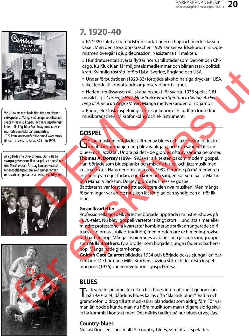 Än idag kan det vara svårt för gospelsångare som även sjunger annan musik att accepteras av amerikanska frikyrkor. 7. 1920-40»» På 1920-talet är framtidstron stark.