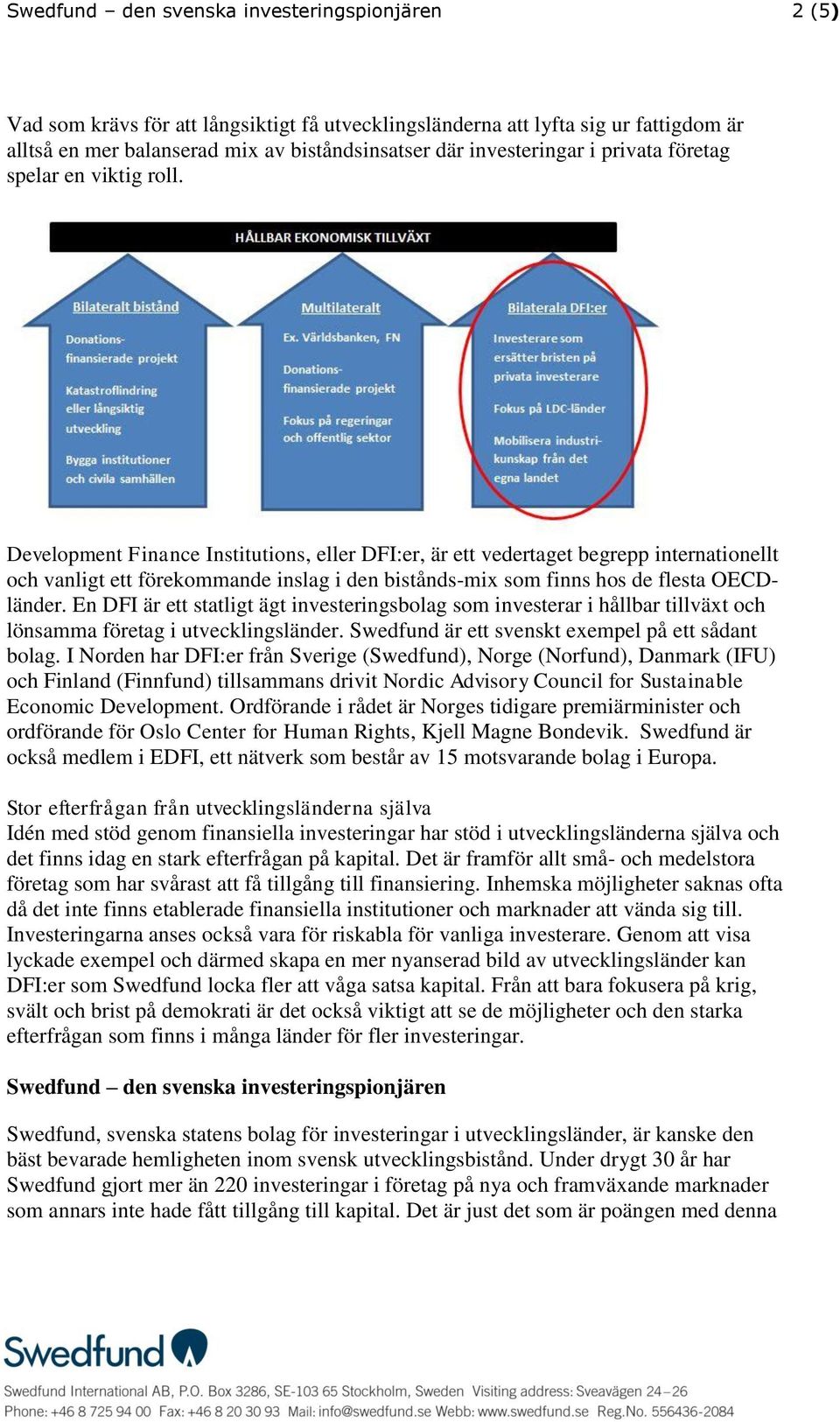 Development Finance Institutions, eller DFI:er, är ett vedertaget begrepp internationellt och vanligt ett förekommande inslag i den bistånds-mix som finns hos de flesta OECDländer.