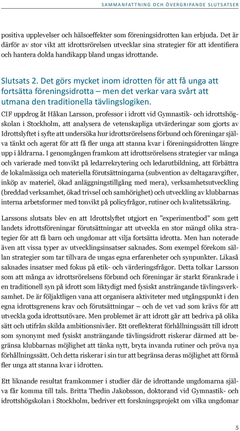 Det görs mycket inom idrotten för att få unga att fortsätta föreningsidrotta men det verkar vara svårt att utmana den traditionella tävlingslogiken.