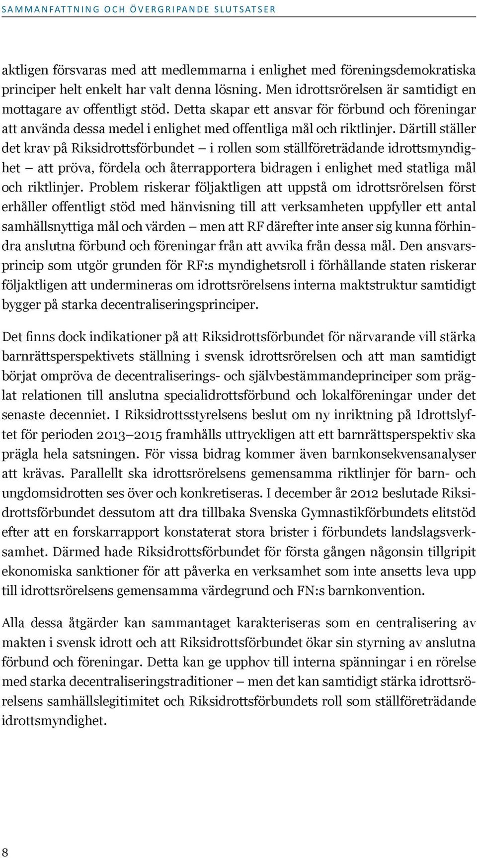 Därtill ställer det krav på Riksidrottsförbundet i rollen som ställföreträdande idrottsmyndighet att pröva, fördela och återrapportera bidragen i enlighet med statliga mål och riktlinjer.