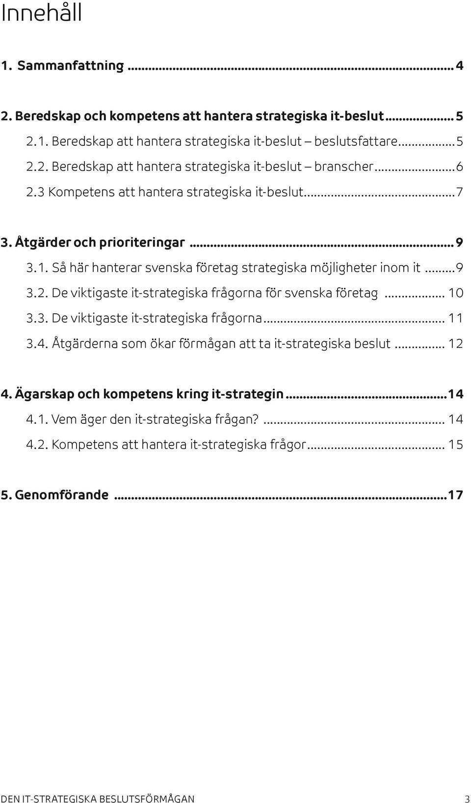 .. 10 3.3. De viktigaste it-strategiska frågorna... 11 3.4. Åtgärderna som ökar förmågan att ta it-strategiska beslut... 12 4. Ägarskap och kompetens kring it-strategin...14 4.1. Vem äger den it-strategiska frågan?