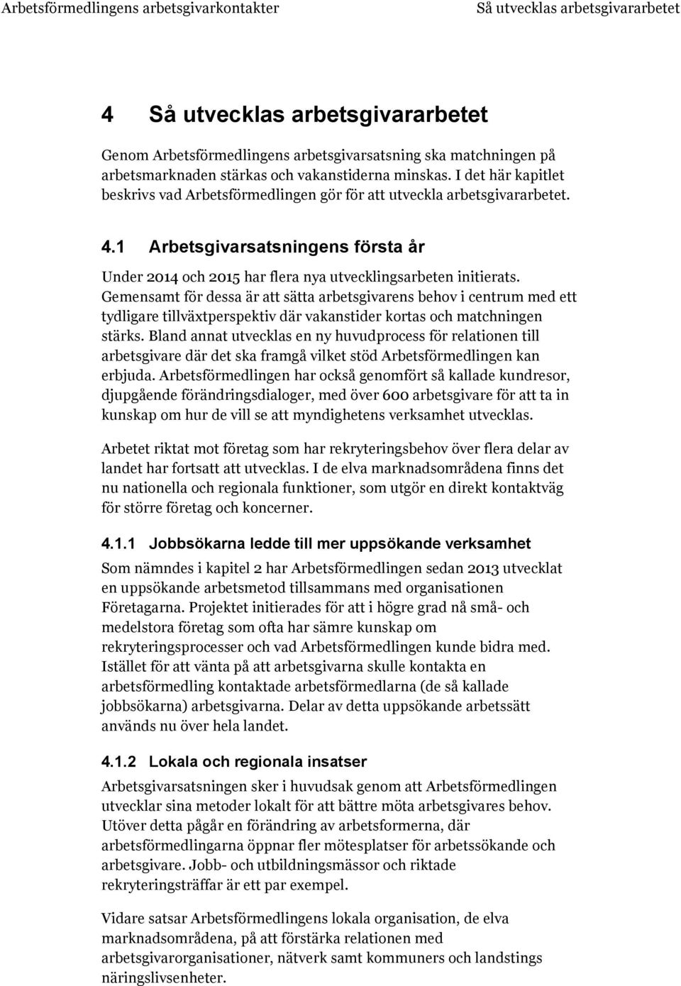 Gemensamt för dessa är att sätta arbetsgivarens behov i centrum med ett tydligare tillväxtperspektiv där vakanstider kortas och matchningen stärks.