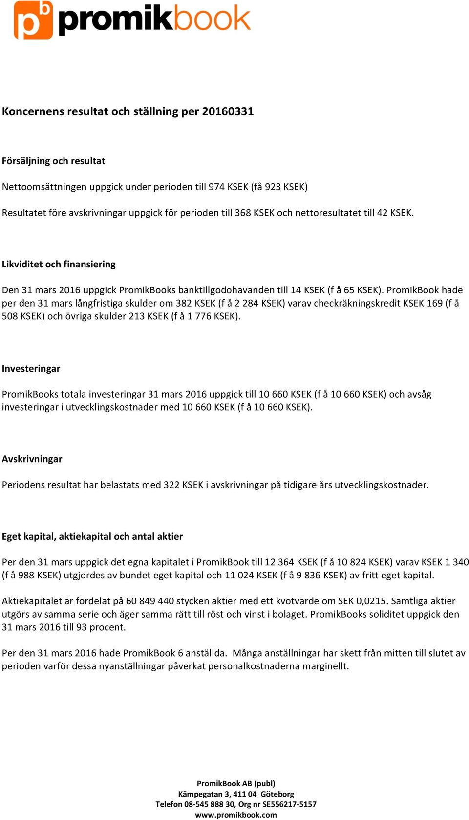 PromikBook hade per den 31 mars långfristiga skulder om 382 KSEK (f å 2 284 KSEK) varav checkräkningskredit KSEK 169 (f å 508 KSEK) och övriga skulder 213 KSEK (f å 1 776 KSEK).