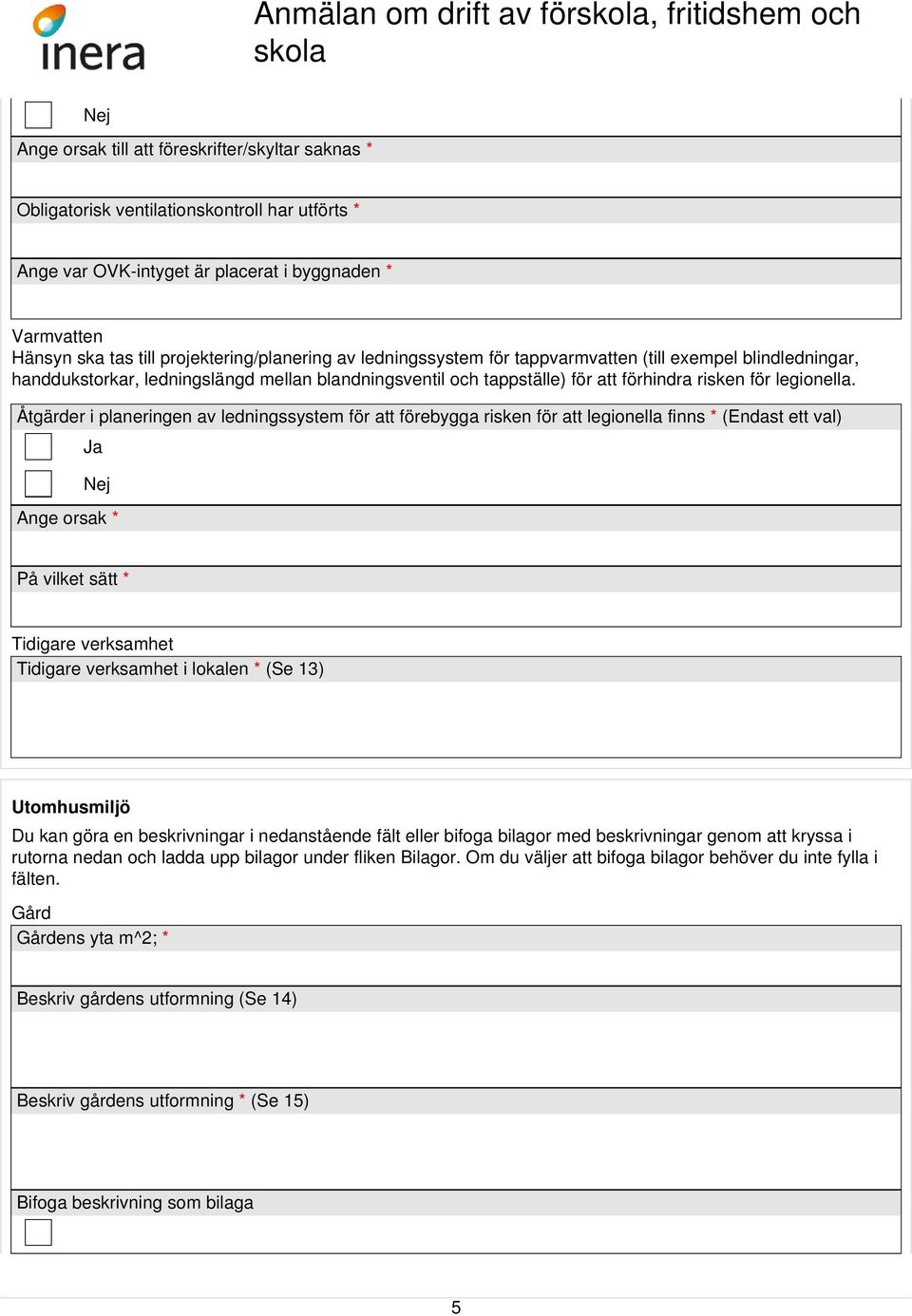 Åtgärder i planeringen av ledningssystem för att förebygga risken för att legionella finns * (Endast ett val) Ja Nej Ange orsak * På vilket sätt * Tidigare verksamhet Tidigare verksamhet i lokalen *