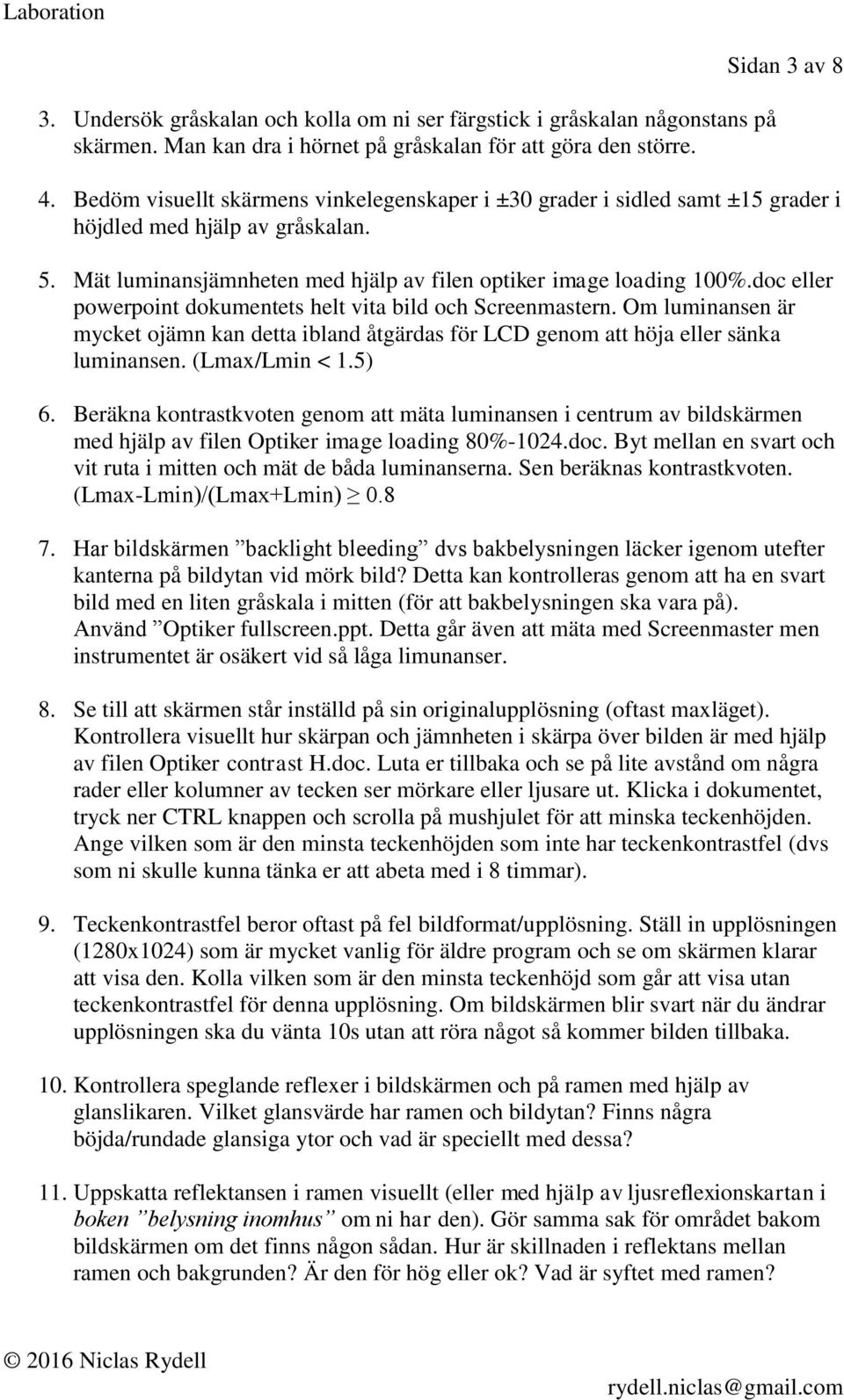 doc eller powerpoint dokumentets helt vita bild och Screenmastern. Om luminansen är mycket ojämn kan detta ibland åtgärdas för LCD genom att höja eller sänka luminansen. (Lmax/Lmin < 1.5) 6.