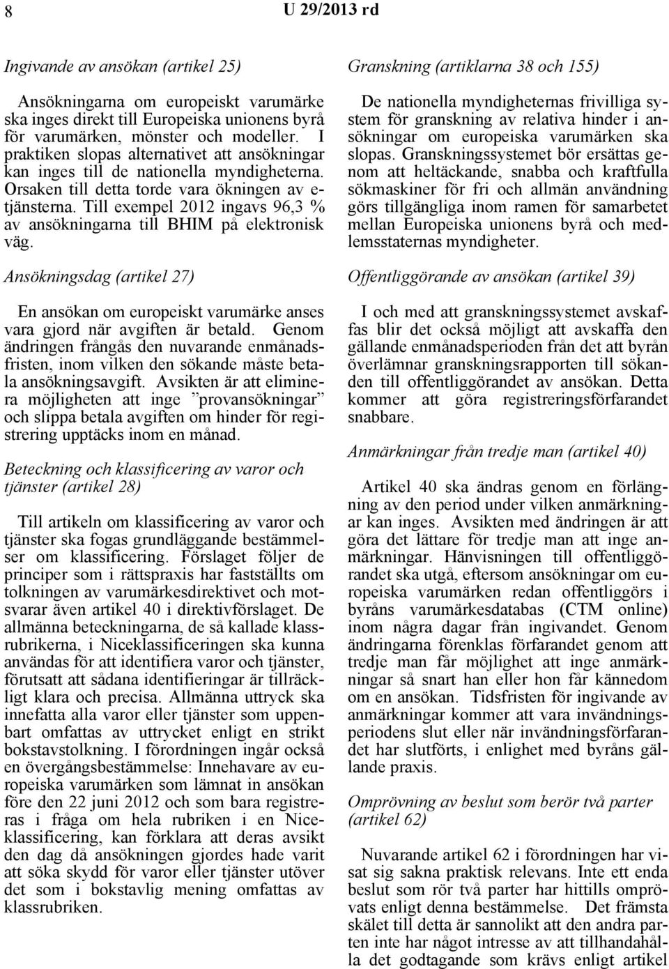 Till exempel 2012 ingavs 96,3 % av ansökningarna till BHIM på elektronisk väg. Ansökningsdag (artikel 27) En ansökan om europeiskt varumärke anses vara gjord när avgiften är betald.