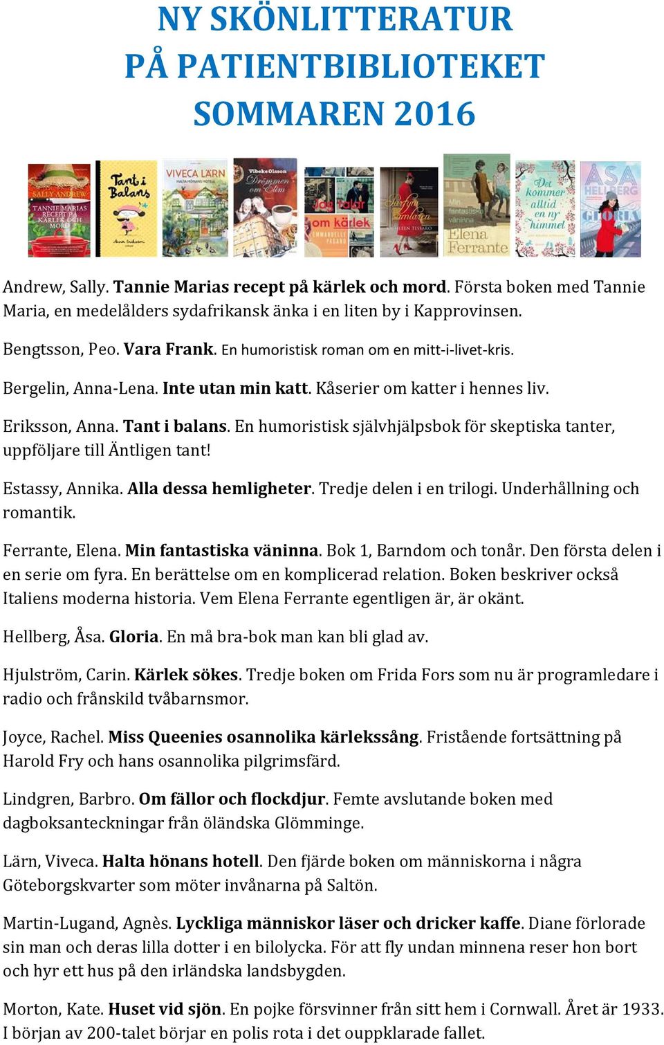 Inte utan min katt. Kåserier om katter i hennes liv. Eriksson, Anna. Tant i balans. En humoristisk självhjälpsbok för skeptiska tanter, uppföljare till Äntligen tant! Estassy, Annika.