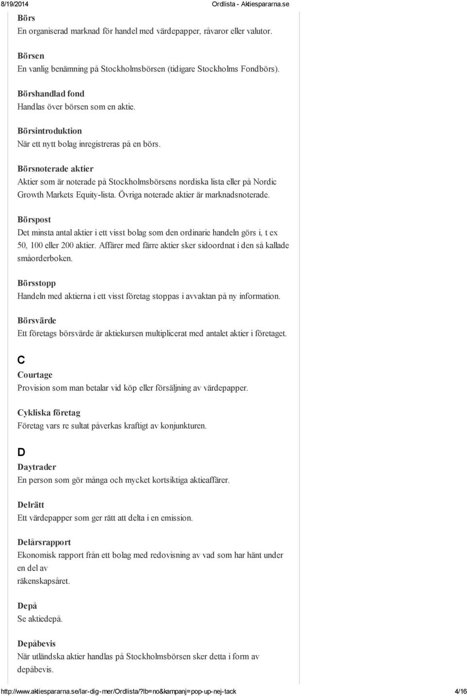 Börsnoterade aktier Aktier som är noterade på Stockholmsbörsens nordiska lista eller på Nordic Growth Markets Equity-lista. Övriga noterade aktier är marknadsnoterade.