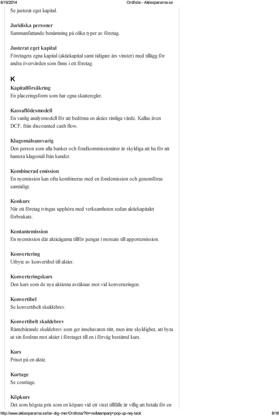 K Kapitalförsäkring En placeringsform som har egna skatteregler. Kassaflödesmodell En vanlig analysmodell för att bedöma en akties rimliga värde. Kallas även DCF, från discounted cash flow.