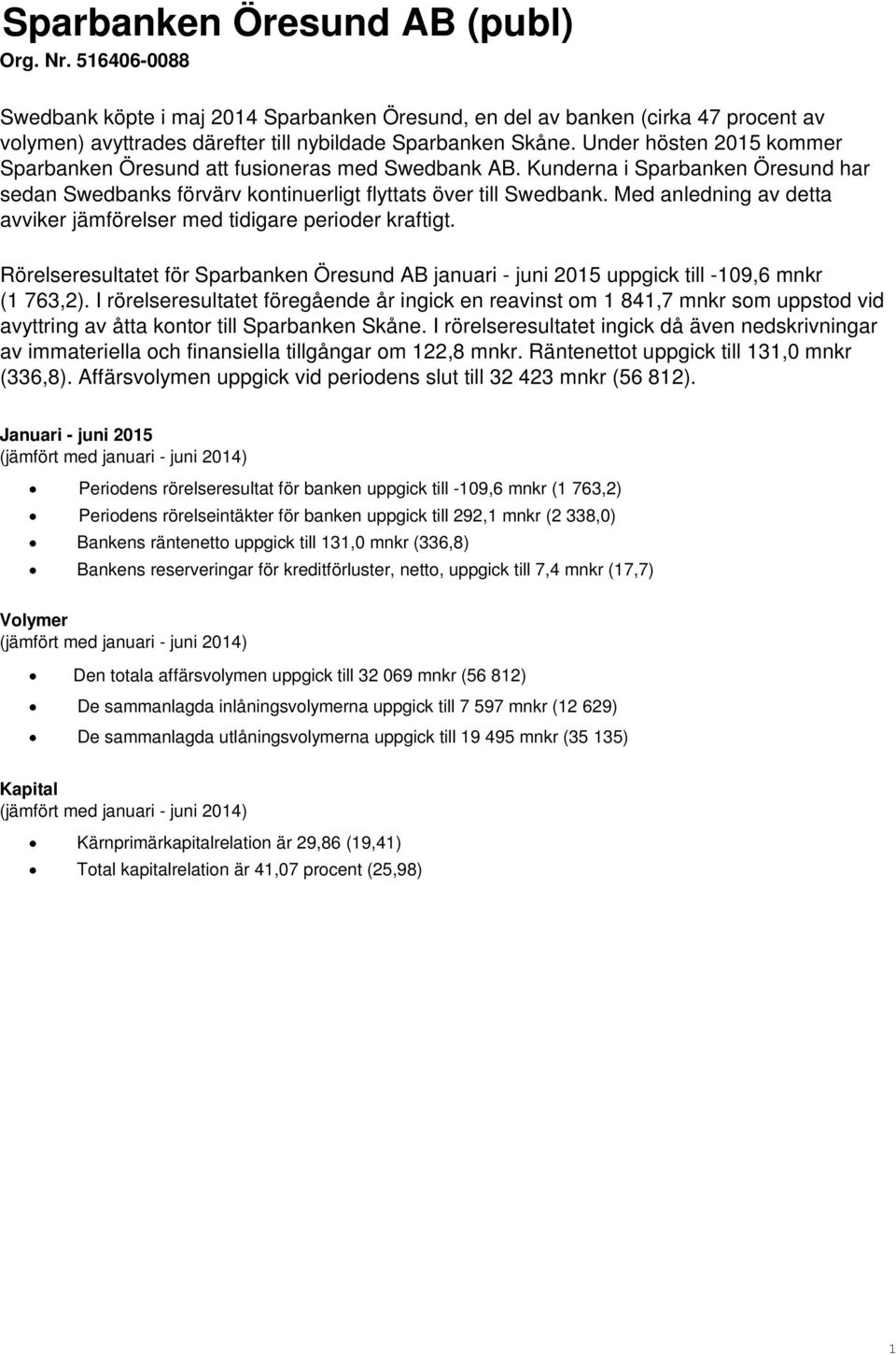 Med anledning av detta avviker jämförelser med tidigare perioder kraftigt. Rörelseresultatet för Sparbanken Öresund AB januari - juni 2015 uppgick till -109,6 mnkr (1 763,2).