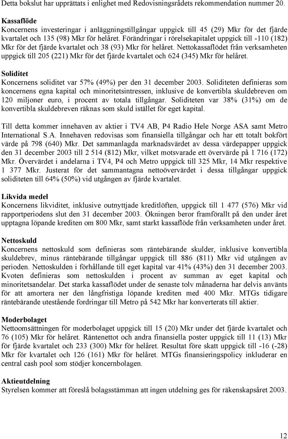 Förändringar i rörelsekapitalet uppgick till -110 (182) Mkr för det fjärde kvartalet och 38 (93) Mkr för helåret.