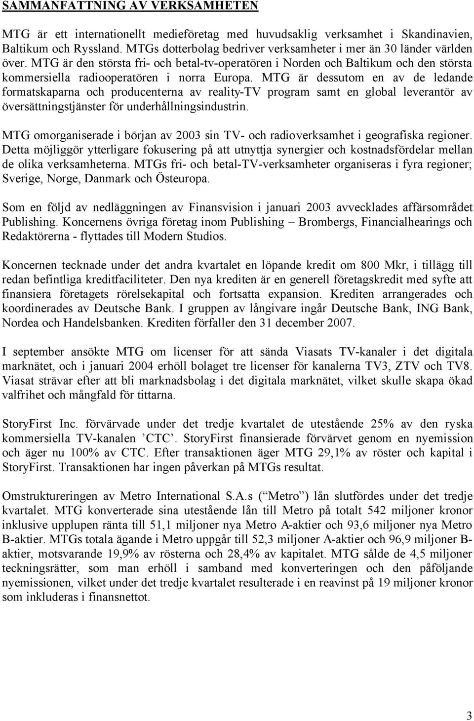 MTG är den största fri- och betal-tv-operatören i Norden och Baltikum och den största kommersiella radiooperatören i norra Europa.