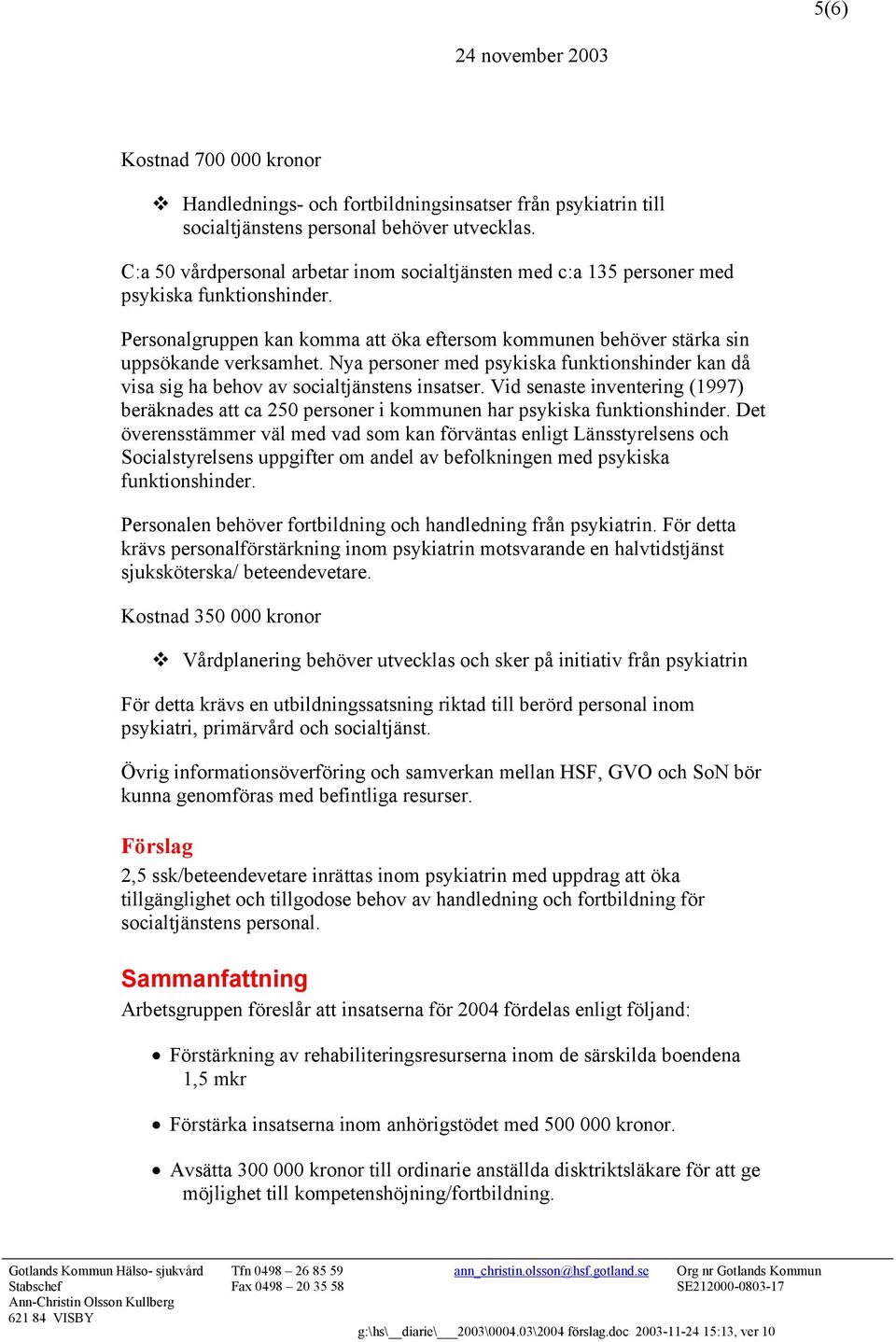 Nya personer med psykiska funktionshinder kan då visa sig ha behov av socialtjänstens insatser. Vid senaste inventering (1997) beräknades att ca 250 personer i kommunen har psykiska funktionshinder.