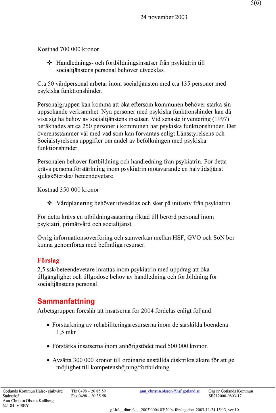 Nya personer med psykiska funktionshinder kan då visa sig ha behov av socialtjänstens insatser. Vid senaste inventering (1997) beräknades att ca 250 personer i kommunen har psykiska funktionshinder.