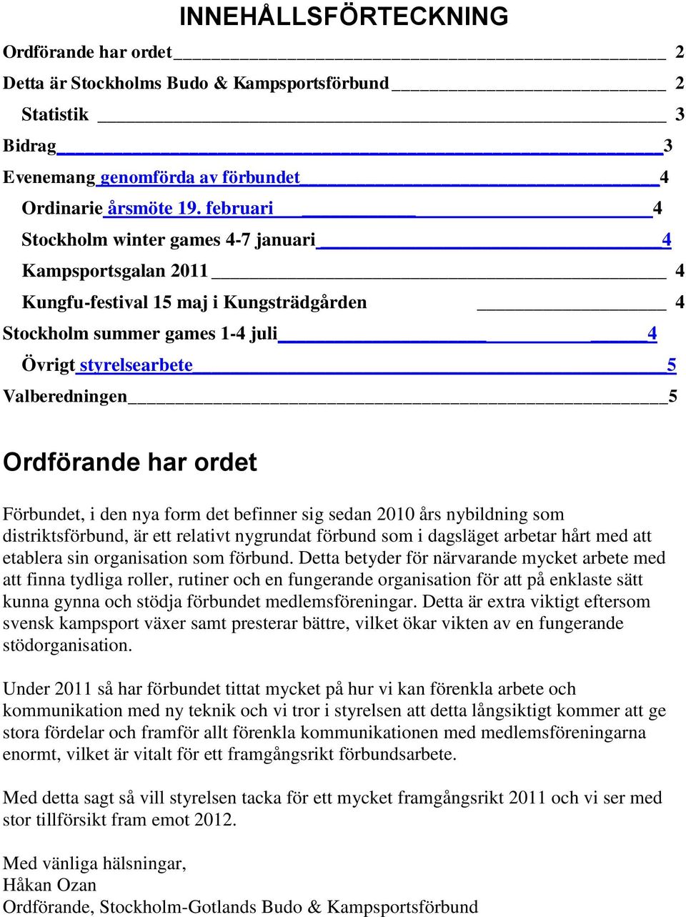 har ordet Förbundet, i den nya form det befinner sig sedan 2010 års nybildning som distriktsförbund, är ett relativt nygrundat förbund som i dagsläget arbetar hårt med att etablera sin organisation