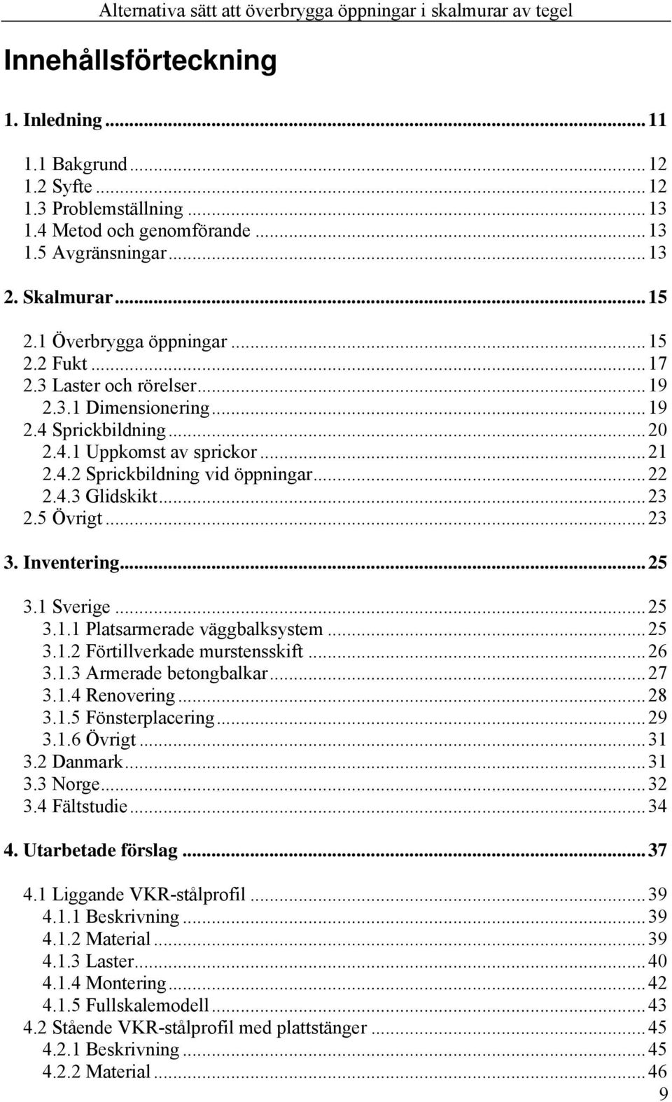 5 Övrigt...23 3. Inventering...25 3.1 Sverige...25 3.1.1 Platsarmerade väggbalksystem...25 3.1.2 Förtillverkade murstensskift...26 3.1.3 Armerade betongbalkar...27 3.1.4 Renovering...28 3.1.5 Fönsterplacering.