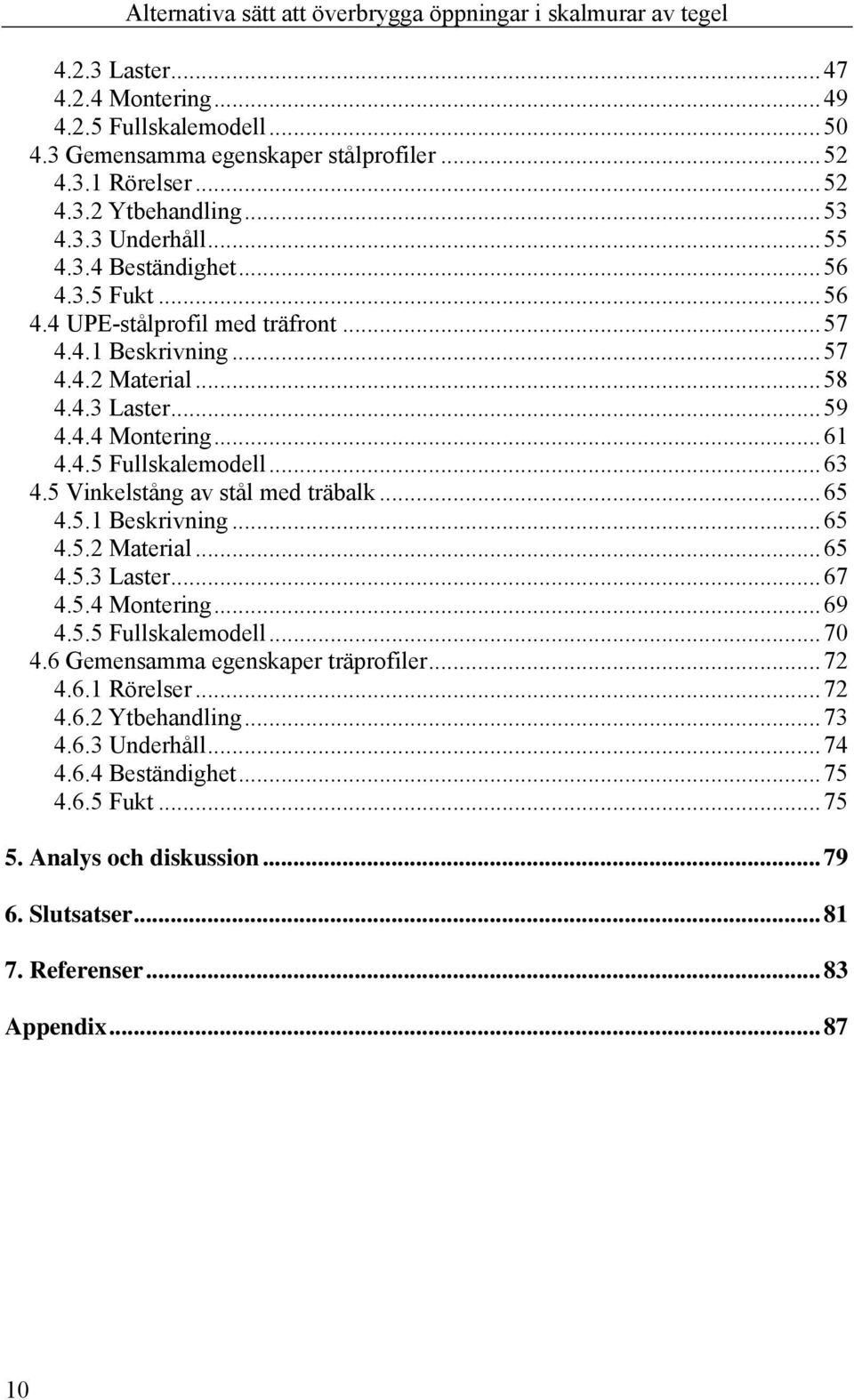 5 Vinkelstång av stål med träbalk...65 4.5.1 Beskrivning...65 4.5.2 Material...65 4.5.3 Laster...67 4.5.4 Montering...69 4.5.5 Fullskalemodell...70 4.6 Gemensamma egenskaper träprofiler.