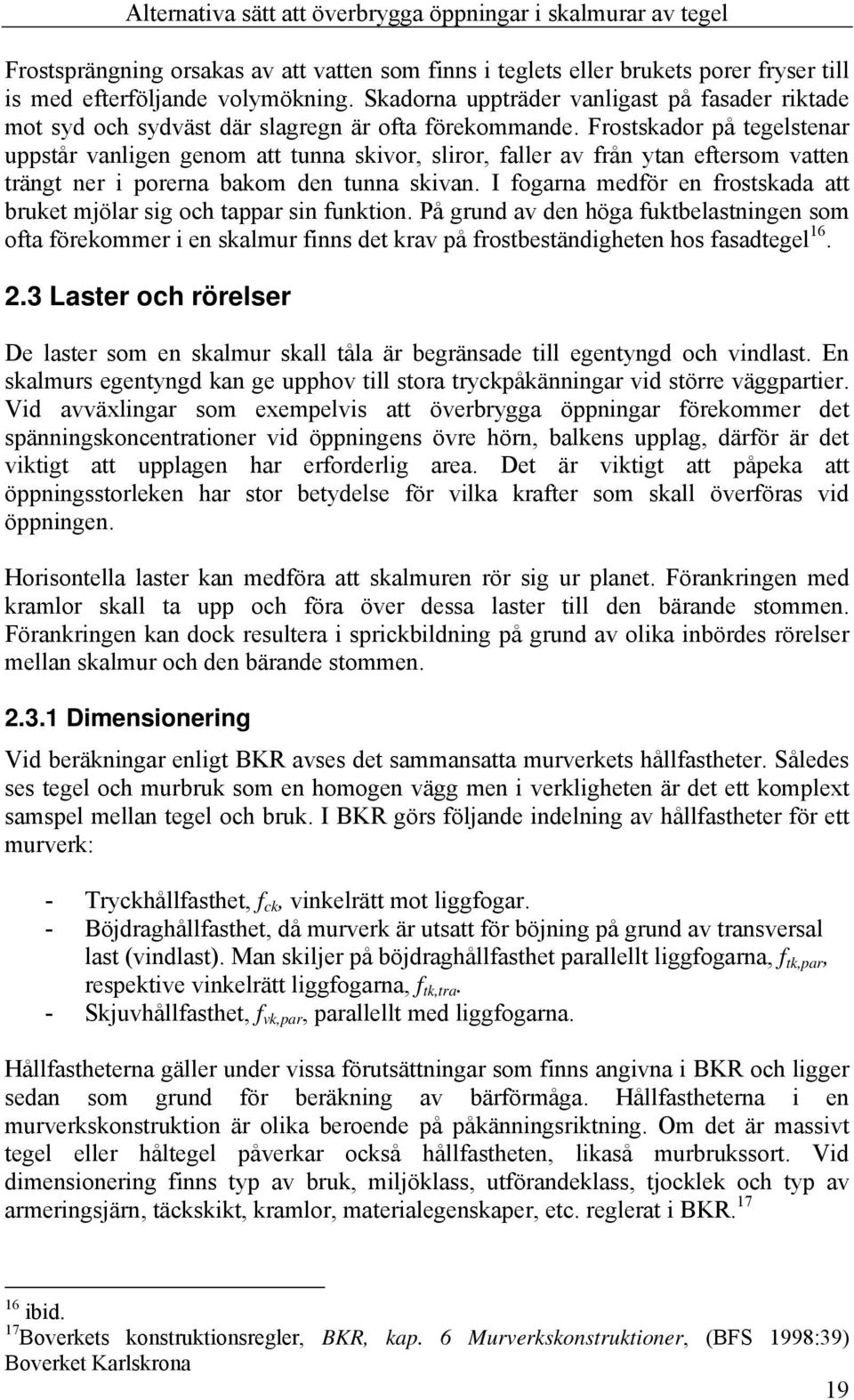 Frostskador på tegelstenar uppstår vanligen genom att tunna skivor, sliror, faller av från ytan eftersom vatten trängt ner i porerna bakom den tunna skivan.