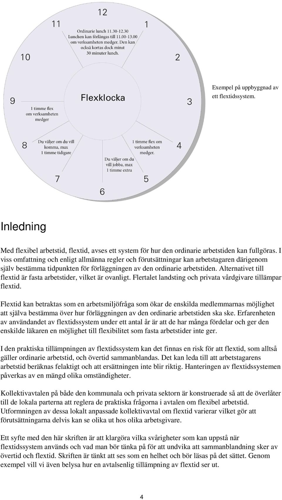 Alternativet till flextid är fasta arbetstider, vilket är ovanligt. Flertalet landsting och privata vårdgivare tillämpar flextid.