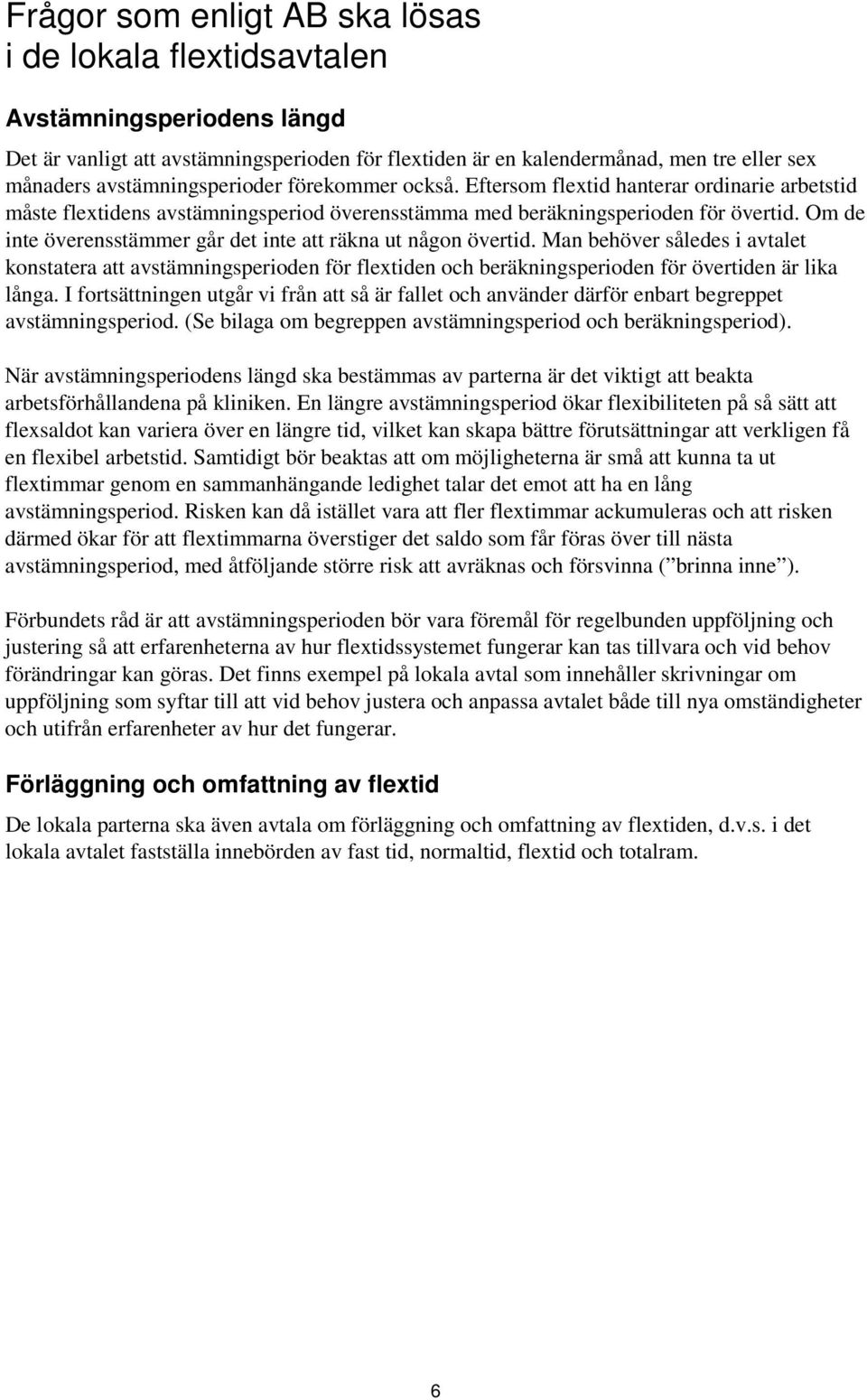 Om de inte överensstämmer går det inte att räkna ut någon övertid. Man behöver således i avtalet konstatera att avstämningsperioden för flextiden och beräkningsperioden för övertiden är lika långa.