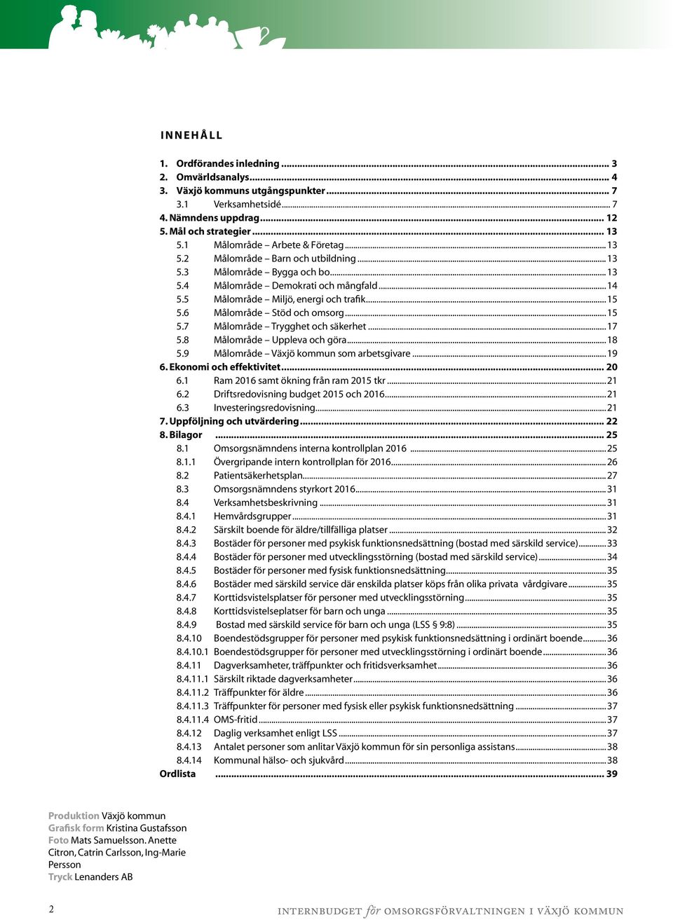 6 Målområde Stöd och omsorg...15 5.7 Målområde Trygghet och säkerhet...17 5.8 Målområde Uppleva och göra...18 5.9 Målområde Växjö kommun som arbetsgivare...19 6. Ekonomi och effektivitet... 20 6.