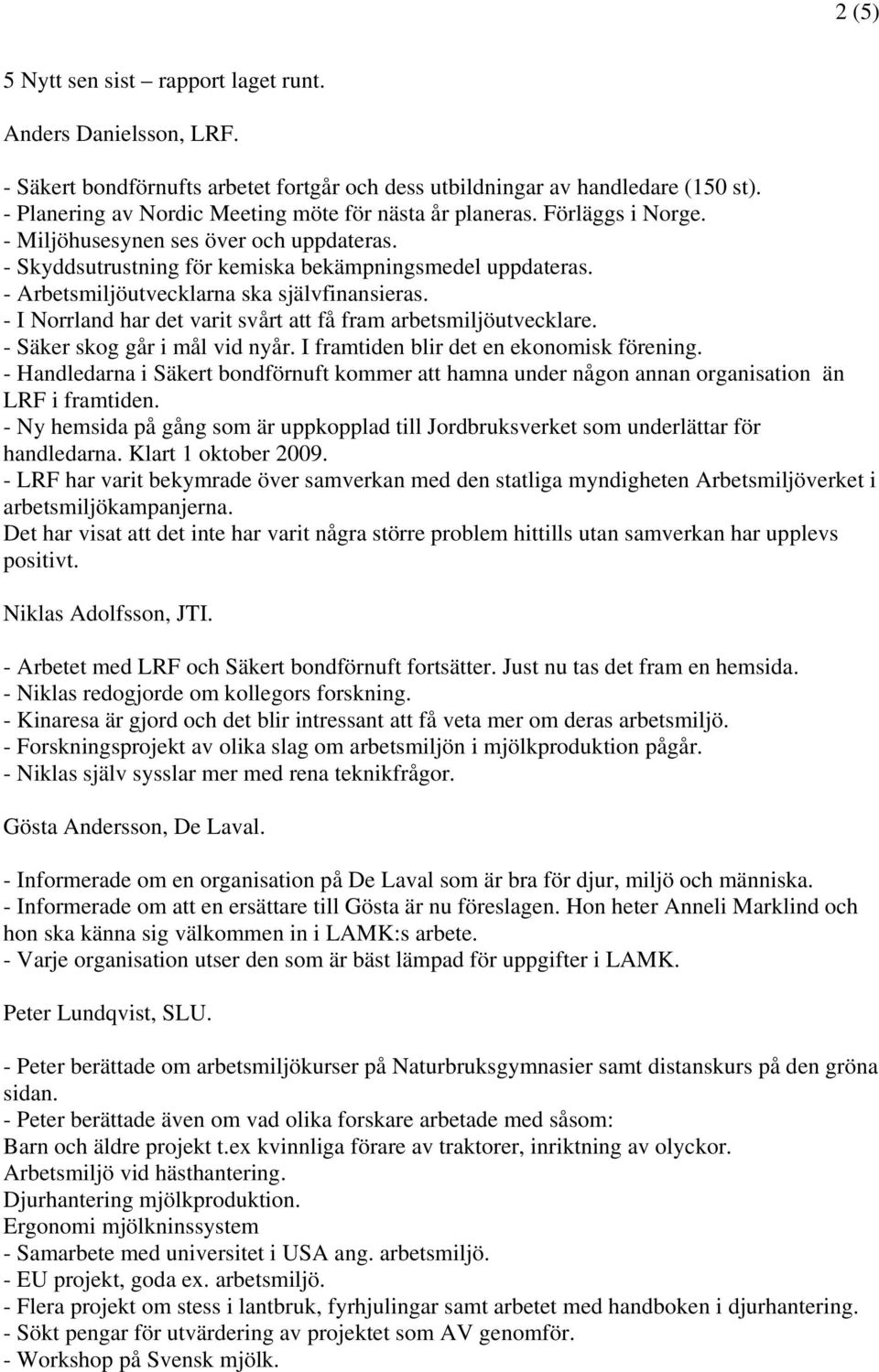 - Arbetsmiljöutvecklarna ska självfinansieras. - I Norrland har det varit svårt att få fram arbetsmiljöutvecklare. - Säker skog går i mål vid nyår. I framtiden blir det en ekonomisk förening.