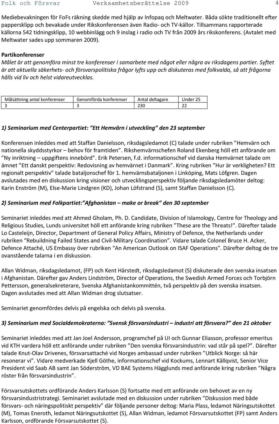 Tillsammans rapporterade källorna 542 tidningsklipp, 10 webbinlägg och 9 inslag i radio och TV från 2009 års rikskonferens. (Avtalet med Meltwater sades upp sommaren 2009).