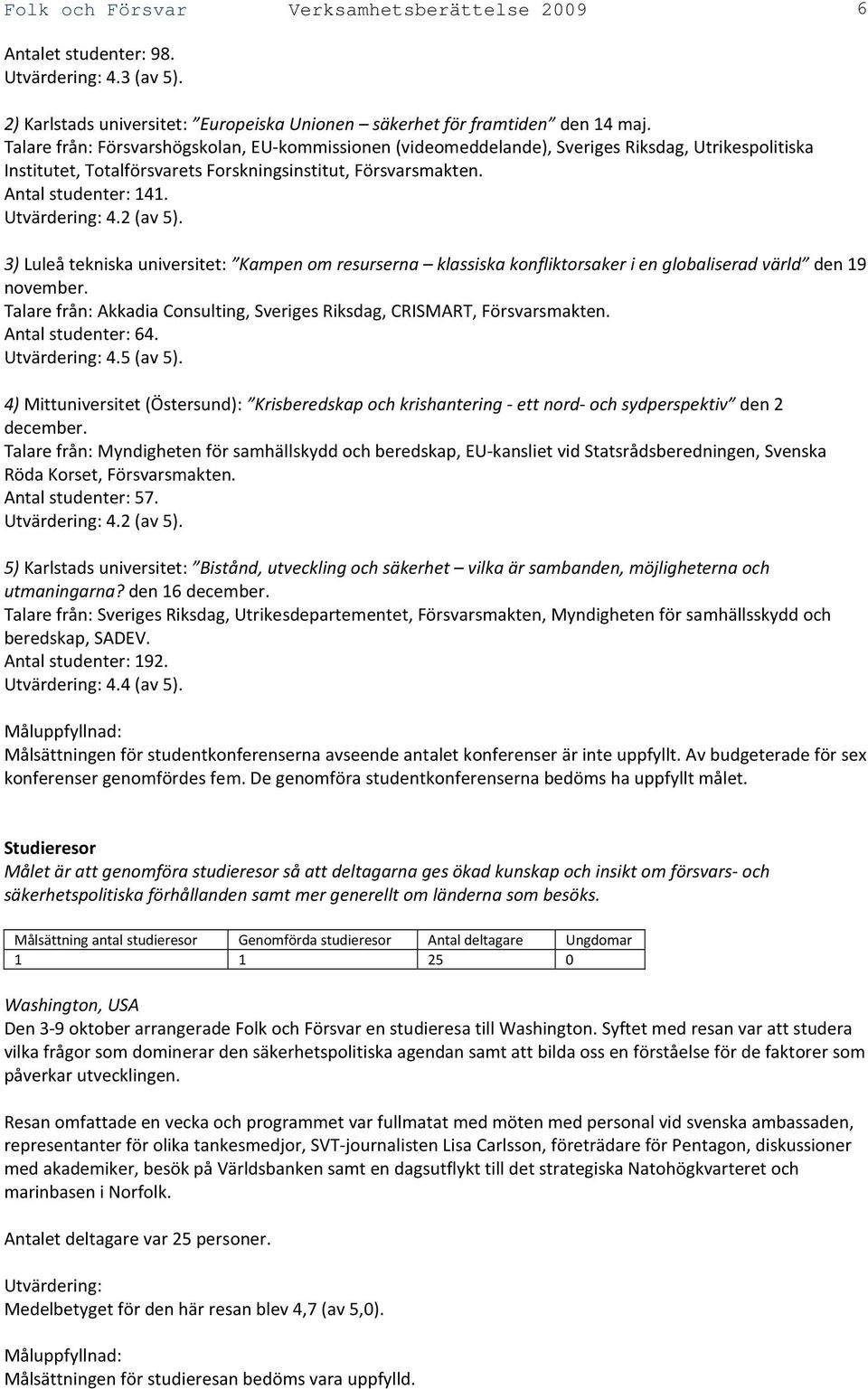 Utvärdering: 4.2 (av 5). 3) Luleå tekniska universitet: Kampen om resurserna klassiska konfliktorsaker i en globaliserad värld den 19 november.