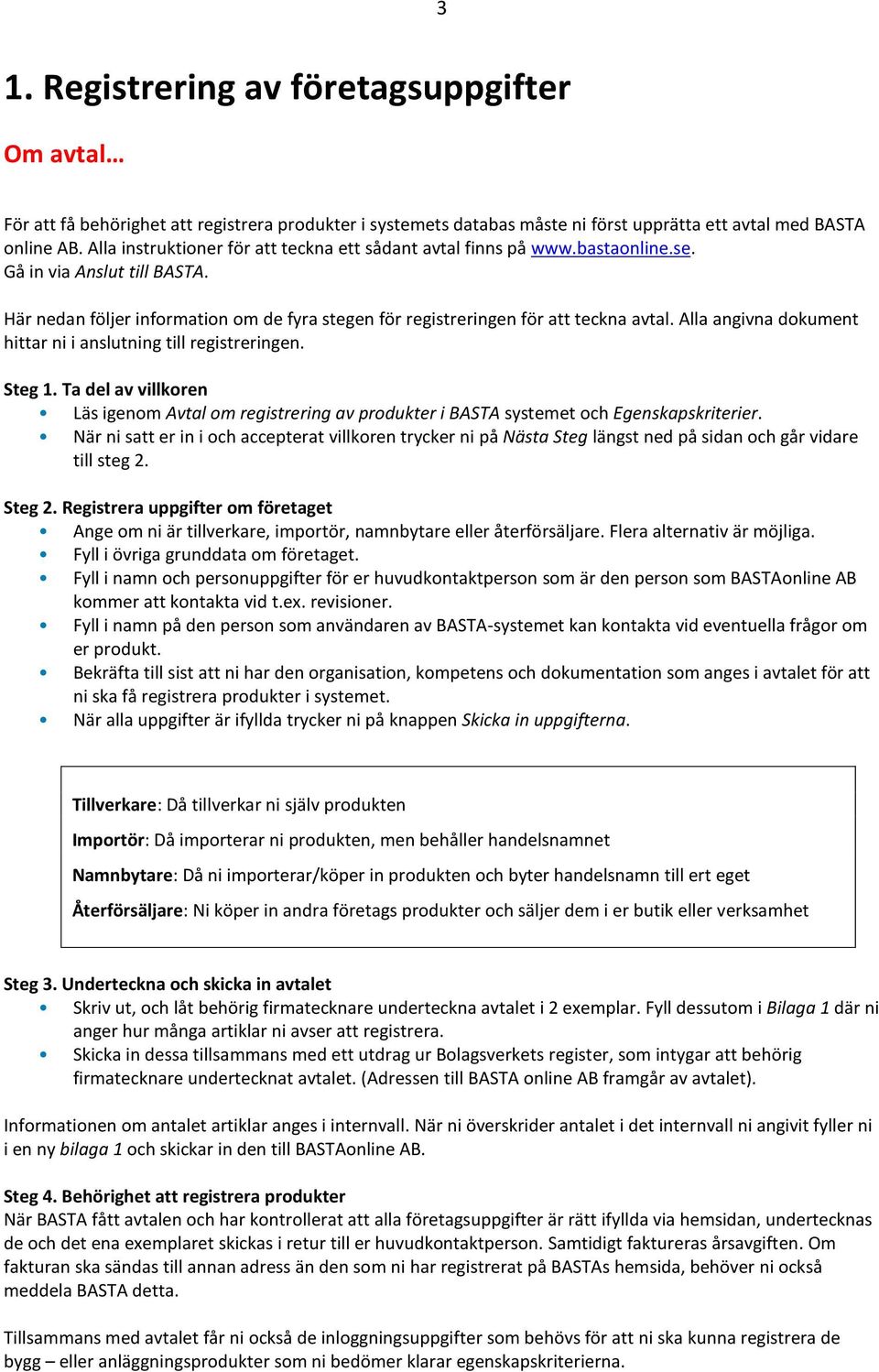 Alla angivna dokument hittar ni i anslutning till registreringen. Steg 1. Ta del av villkoren Läs igenom Avtal om registrering av produkter i BASTA systemet och Egenskapskriterier.