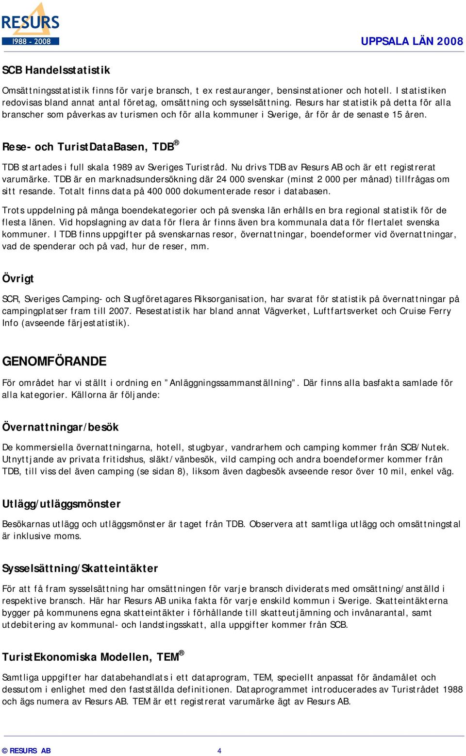 Rese- och TuristDataBasen, TDB TDB startades i full skala 1989 av Sveriges Turistråd. Nu drivs TDB av Resurs AB och är ett registrerat varumärke.