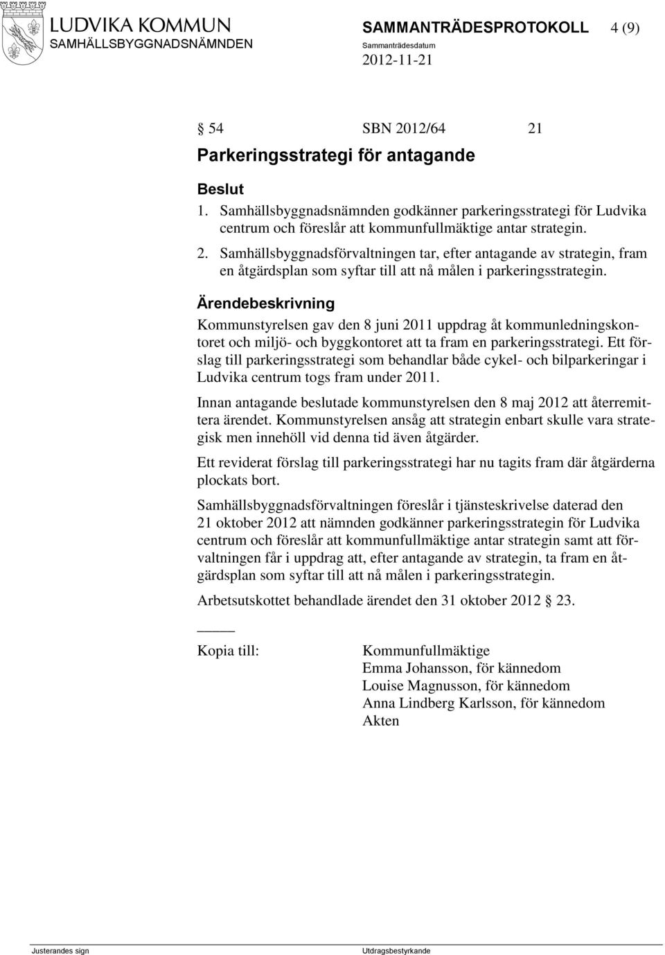 Samhällsbyggnadsförvaltningen tar, efter antagande av strategin, fram en åtgärdsplan som syftar till att nå målen i parkeringsstrategin.