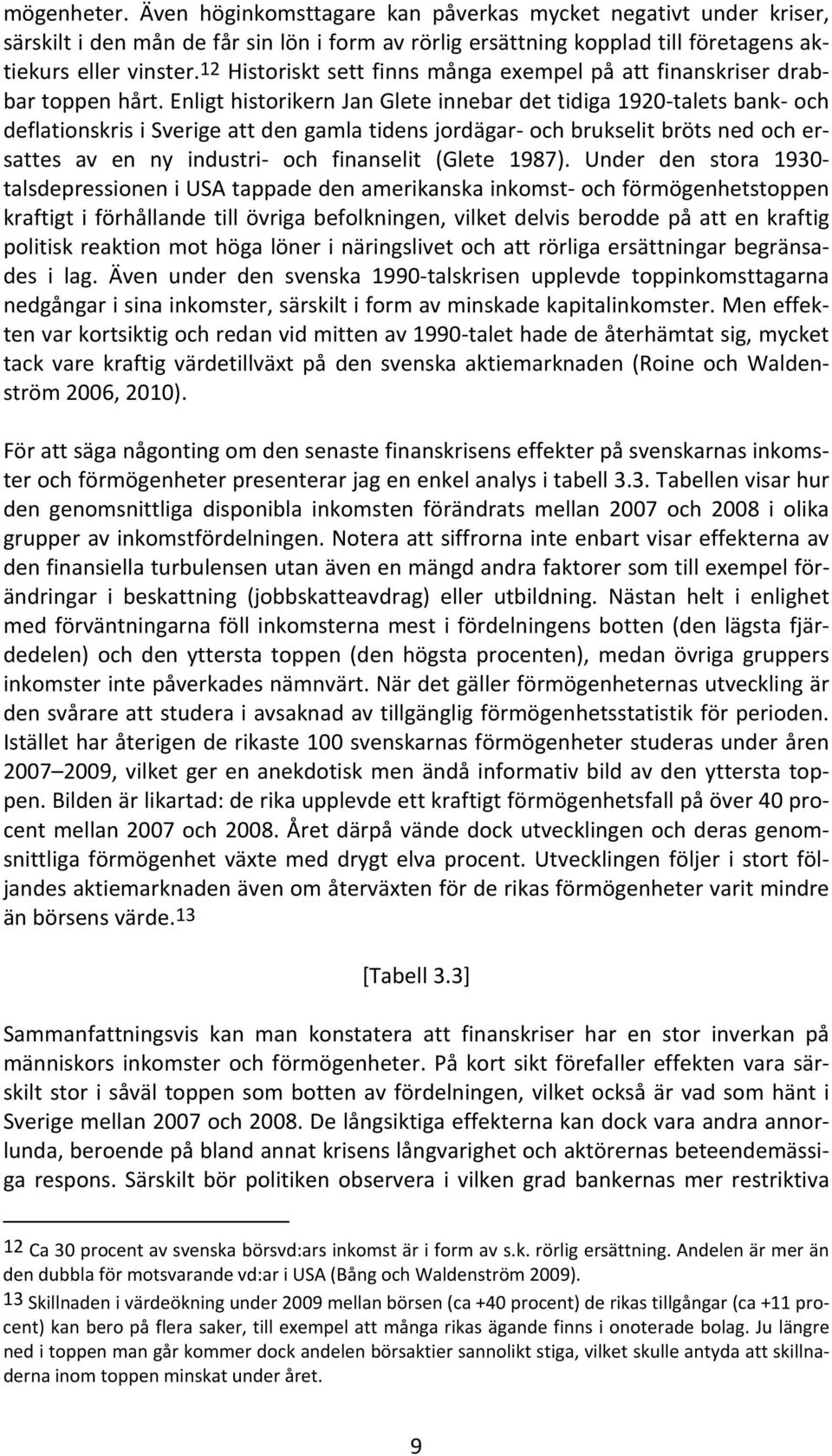 Enligt historikern Jan Glete innebar det tidiga 1920 talets bank och deflationskris i Sverige att den gamla tidens jordägar och brukselit bröts ned och ersattes av en ny industri och finanselit