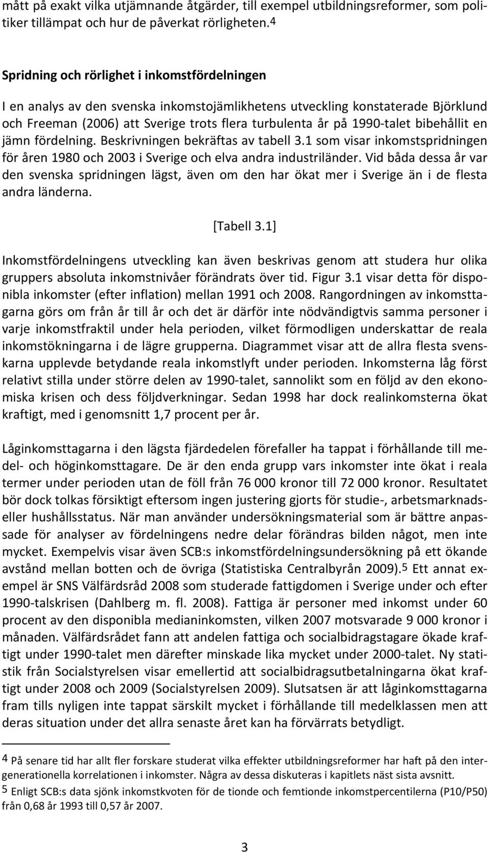 talet bibehållit en jämn fördelning. Beskrivningen bekräftas av tabell 3.1 som visar inkomstspridningen för åren 1980 och 2003 i Sverige och elva andra industriländer.