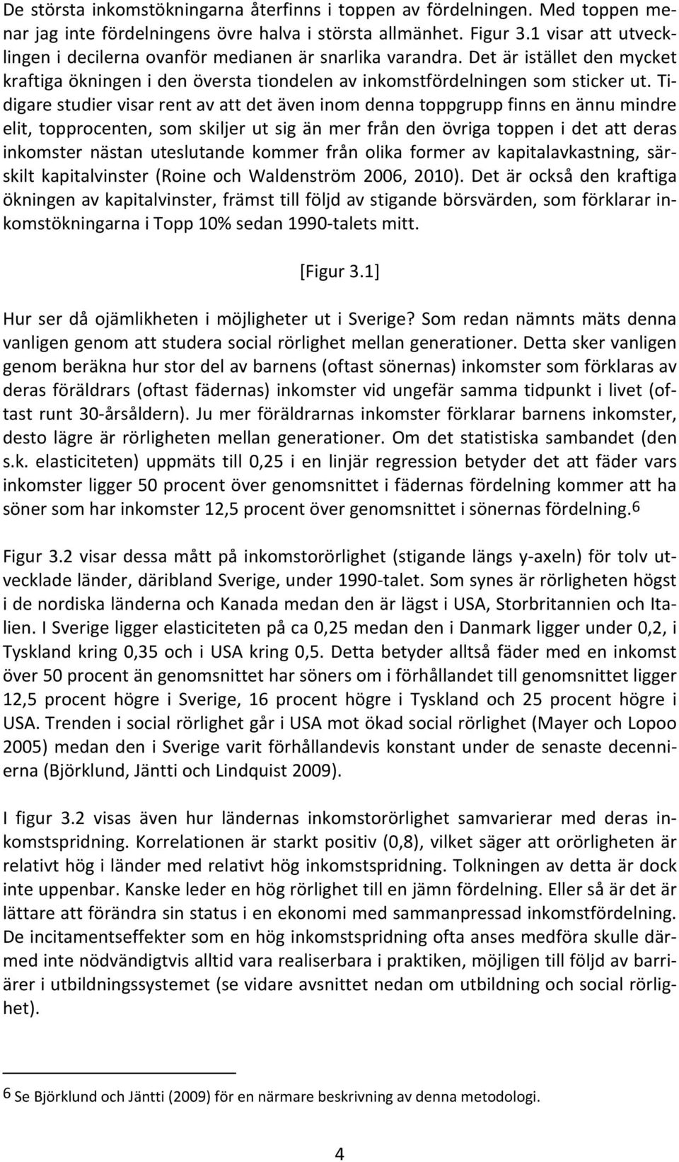 Tidigare studier visar rent av att det även inom denna toppgrupp finns en ännu mindre elit, topprocenten, som skiljer ut sig än mer från den övriga toppen i det att deras inkomster nästan uteslutande