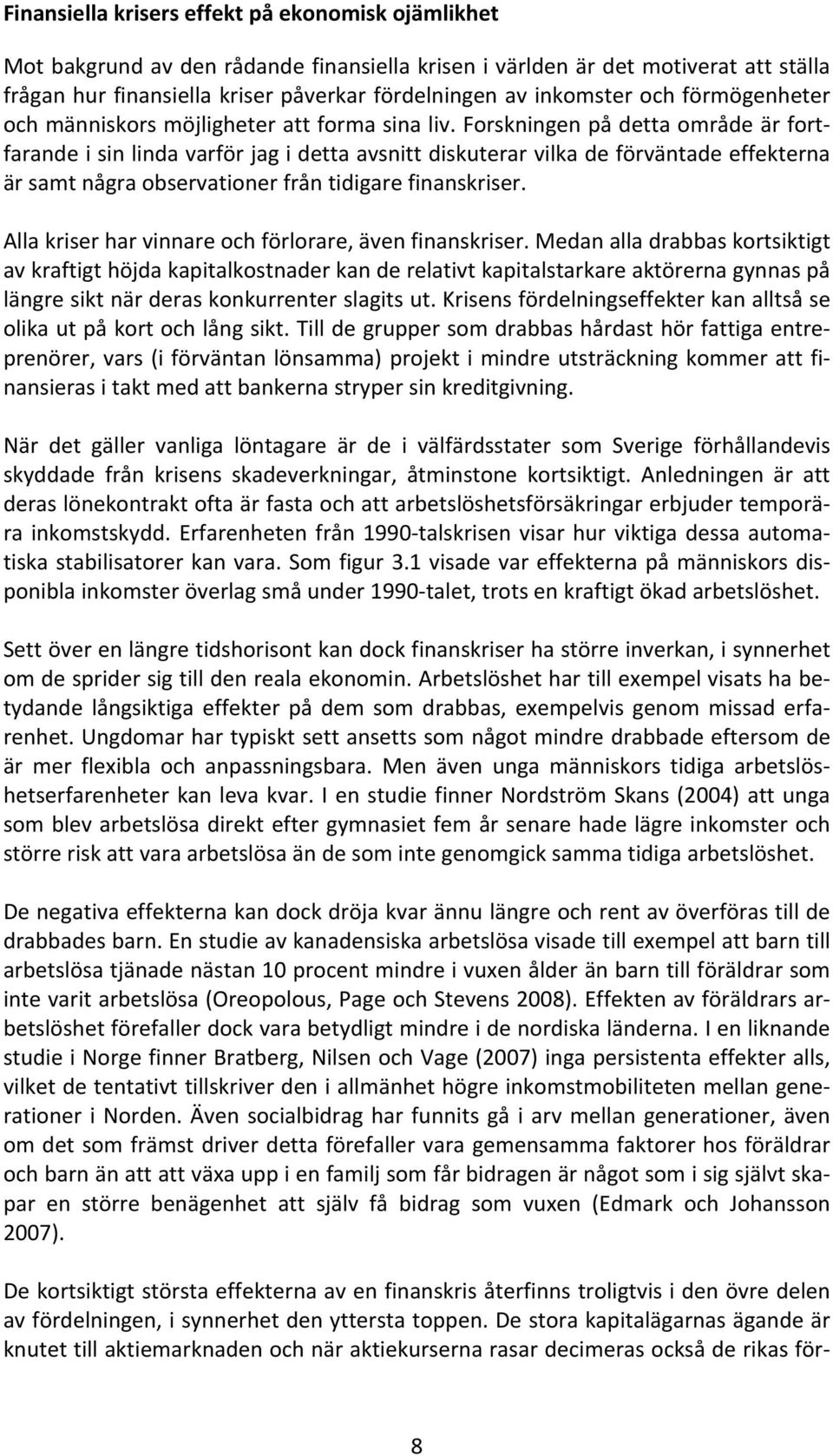 Forskningen på detta område är fortfarande i sin linda varför jag i detta avsnitt diskuterar vilka de förväntade effekterna är samt några observationer från tidigare finanskriser.