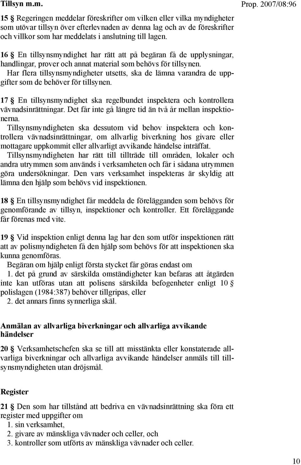 lagen. 16 En tillsynsmyndighet har rätt att på begäran få de upplysningar, handlingar, prover och annat material som behövs för tillsynen.